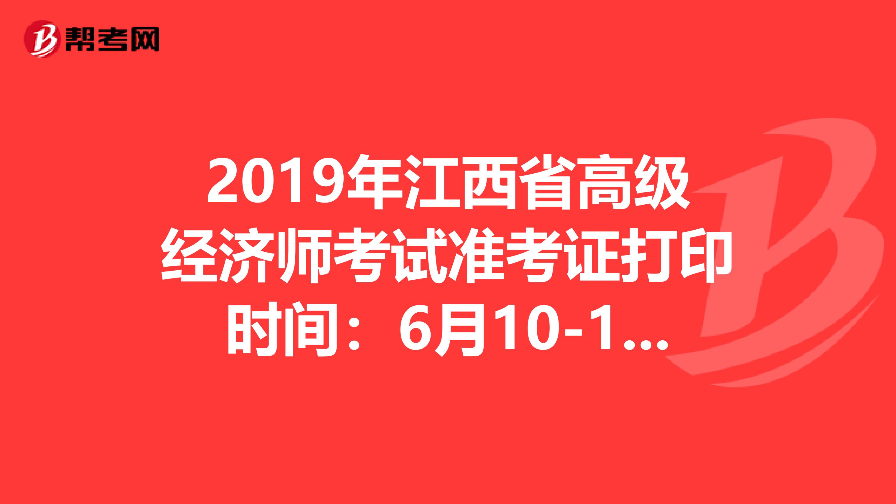 2019年江西省高级经济师考试准考证打印时间：6月10-15日