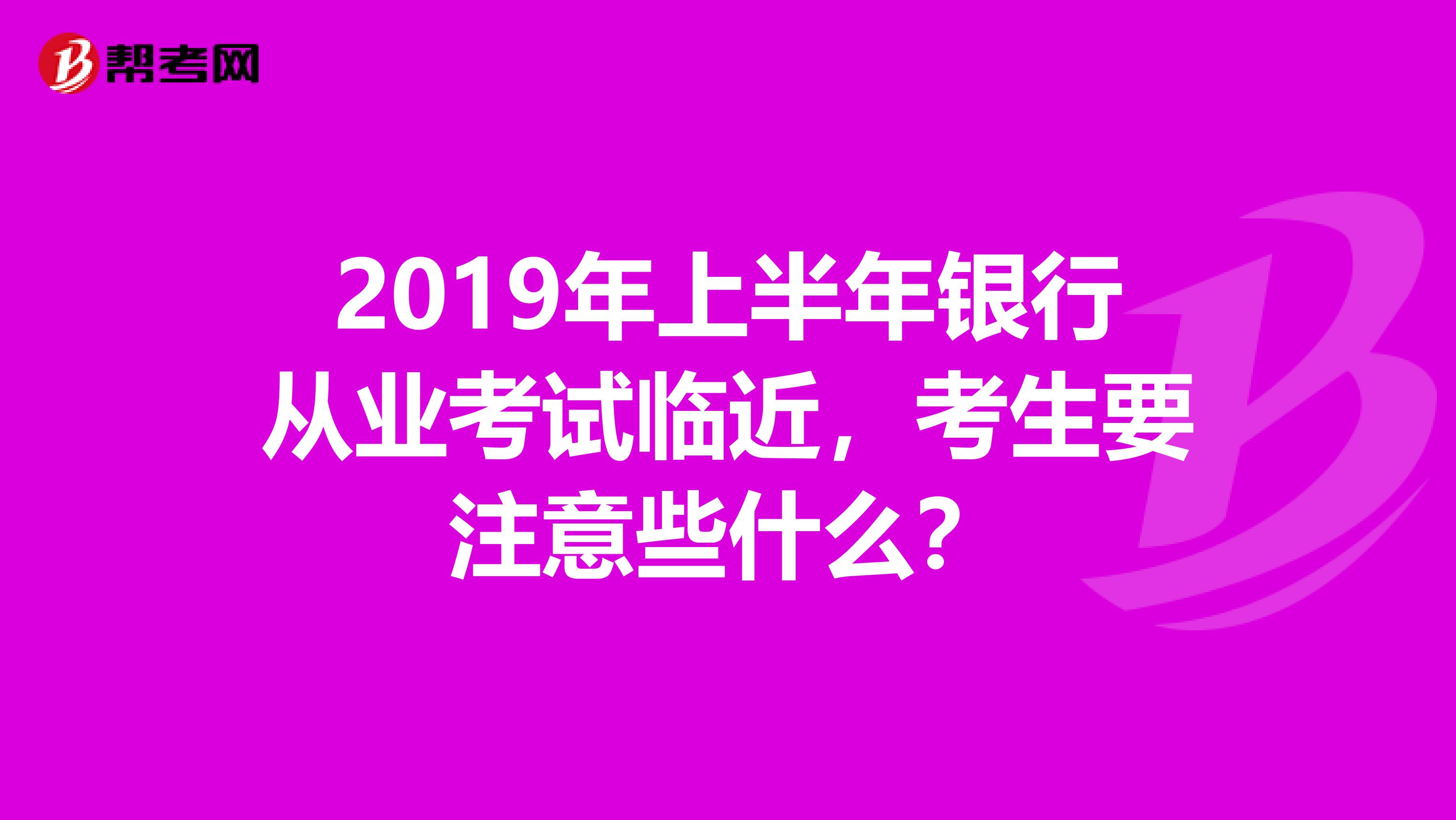 2019年上半年银行从业考试临近，考生要注意些什么？