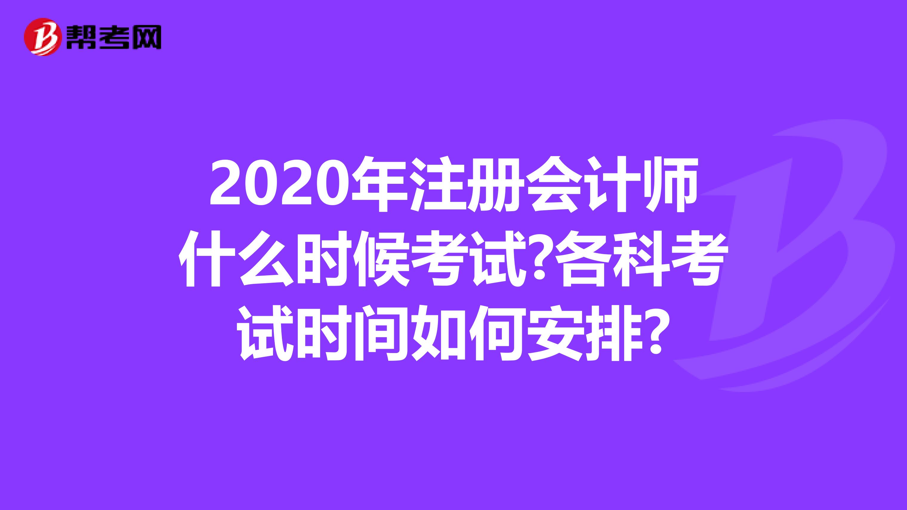 2020年注册会计师什么时候考试?各科考试时间如何安排?