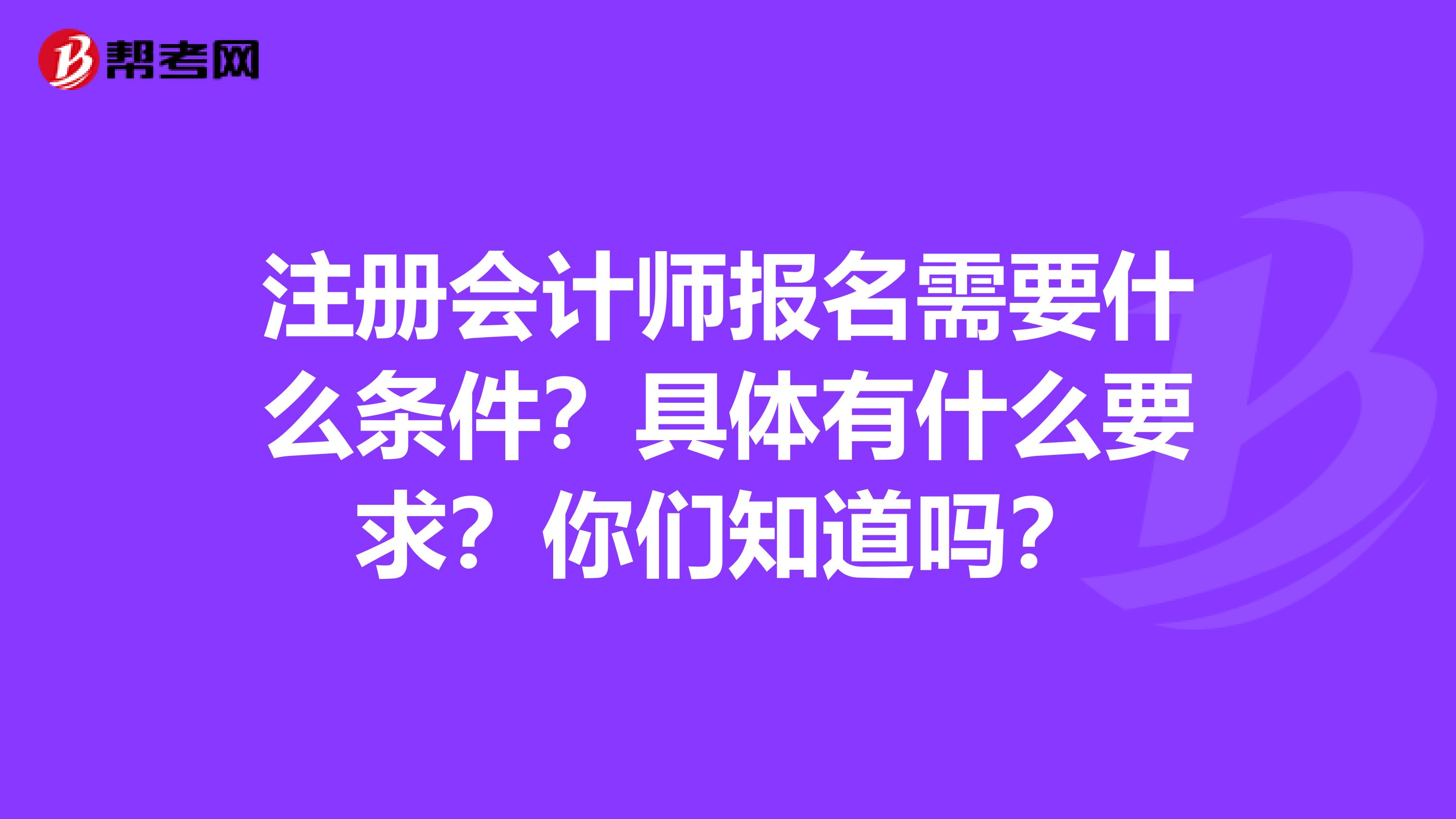 注冊(cè)會(huì)計(jì)師報(bào)名需要什么條件？具體有什么要求？你們知道嗎？