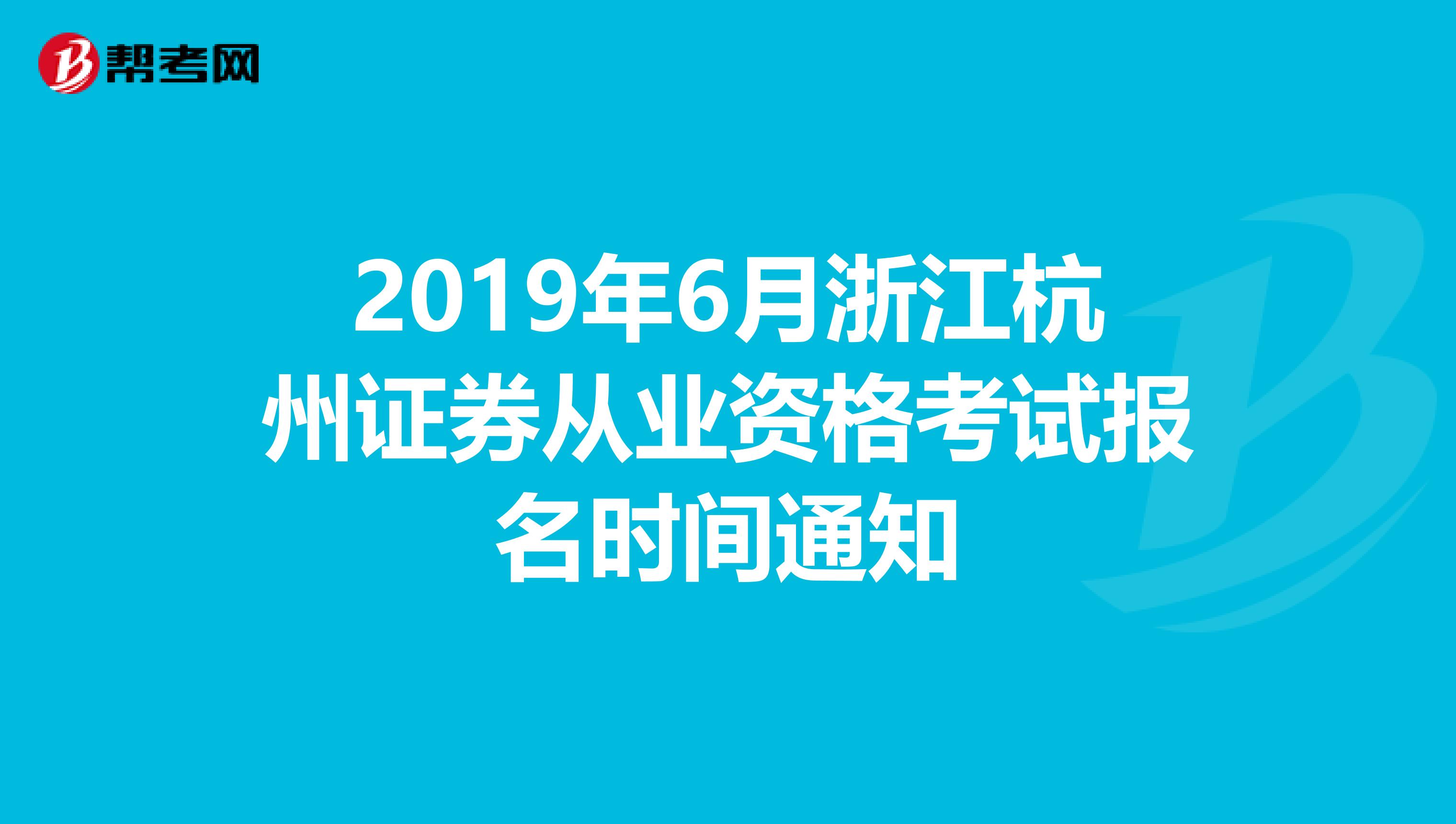 2019年6月浙江杭州证券从业资格考试报名时间通知