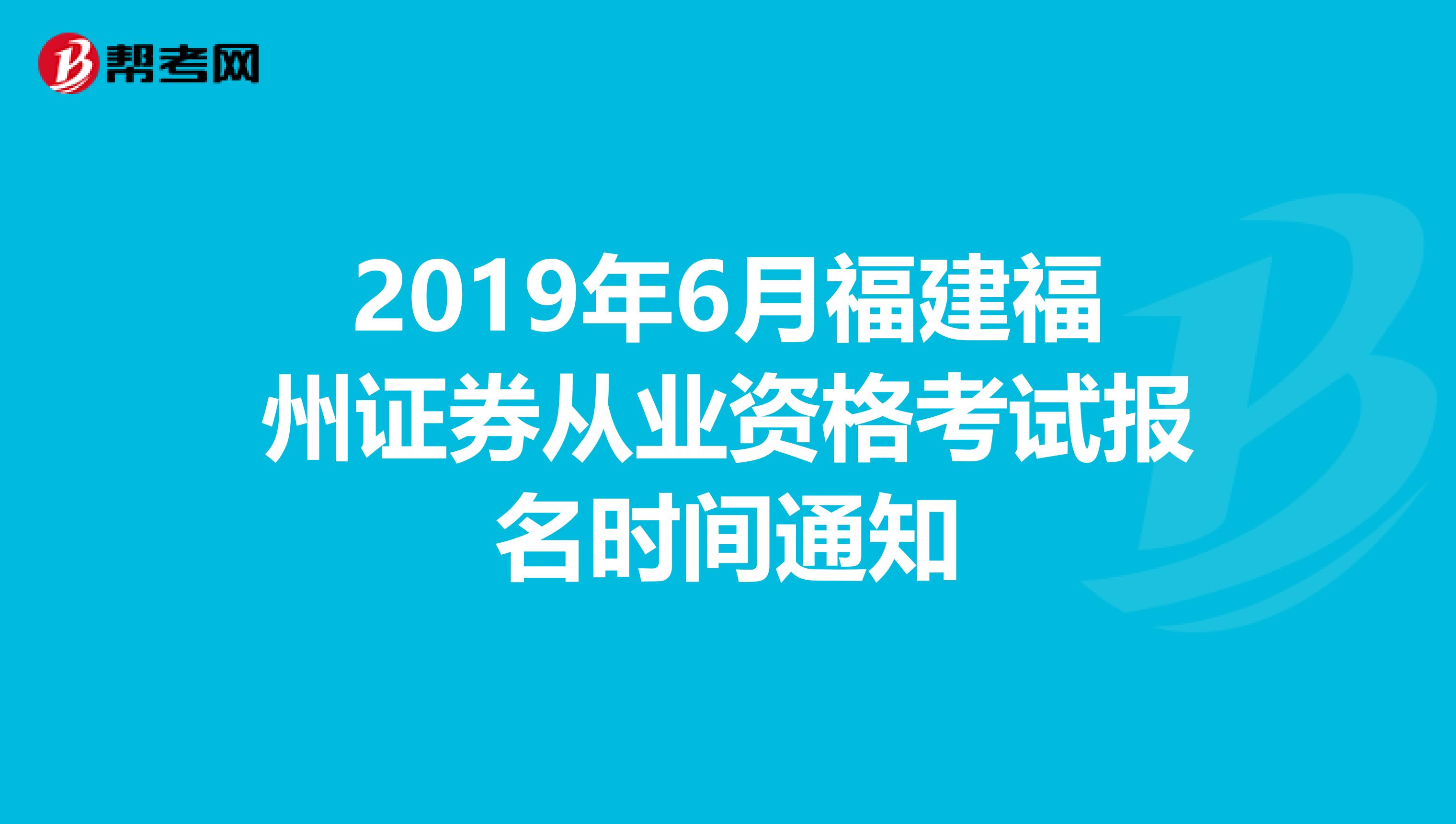 2019年6月福建福州证券从业资格考试报名时间通知