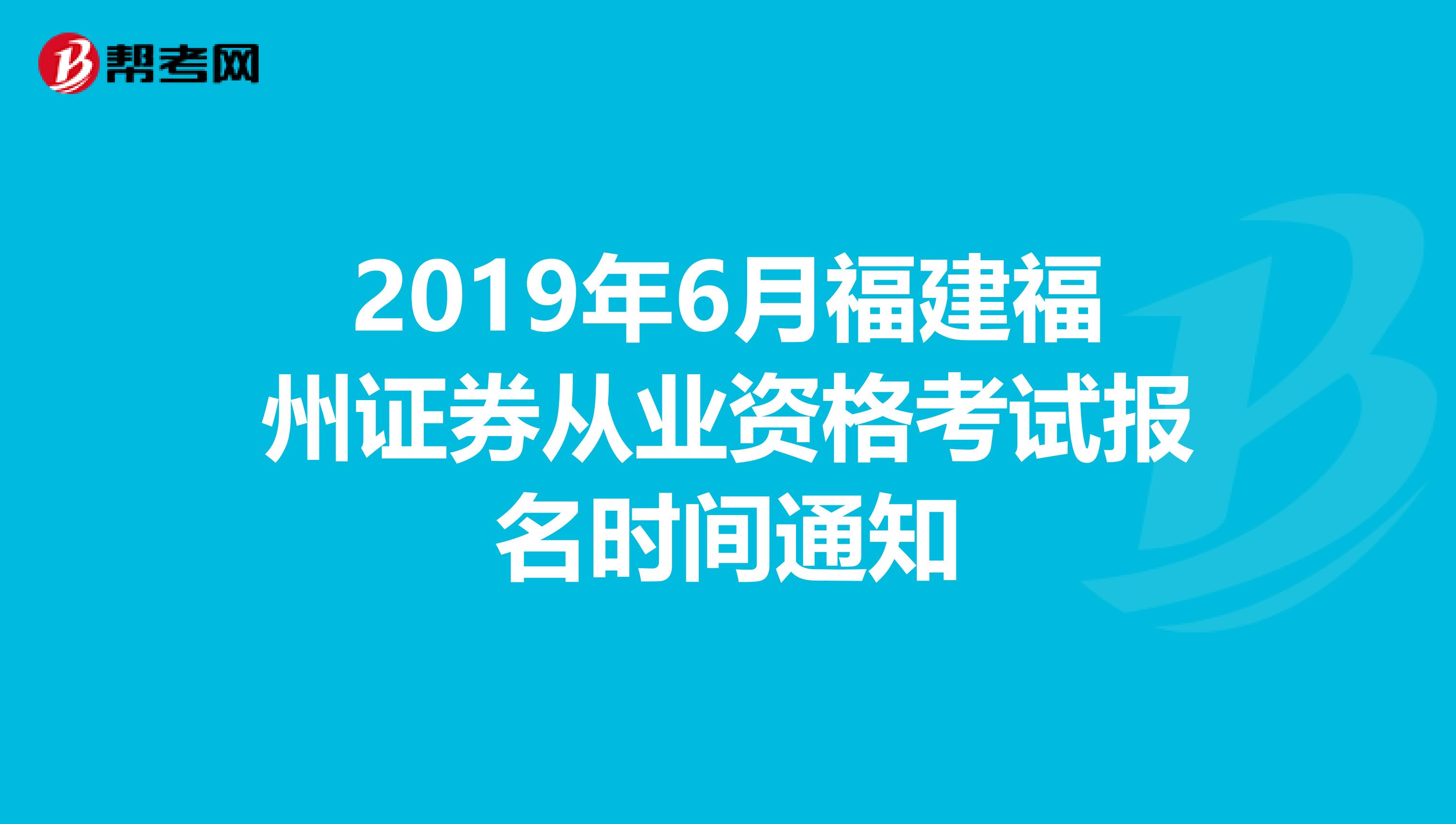 2019年6月福建福州证券从业资格考试报名时间通知