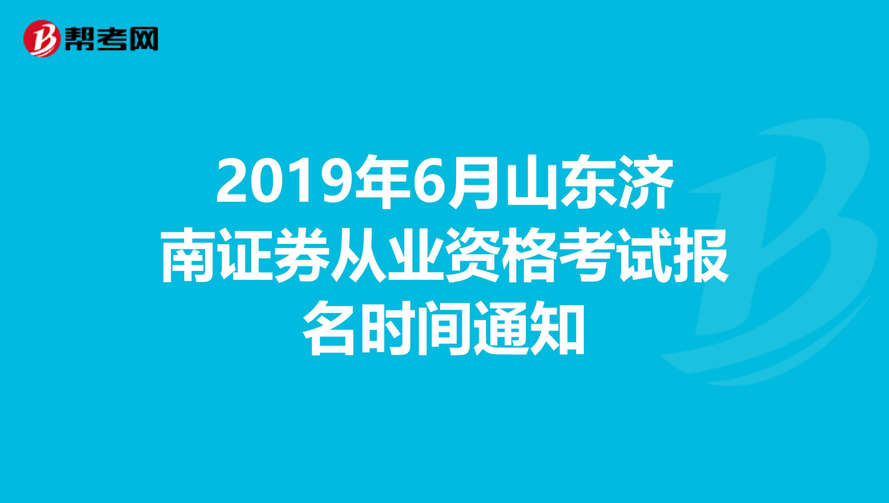 2019年6月山东济南证券从业资格考试报名时间通知
