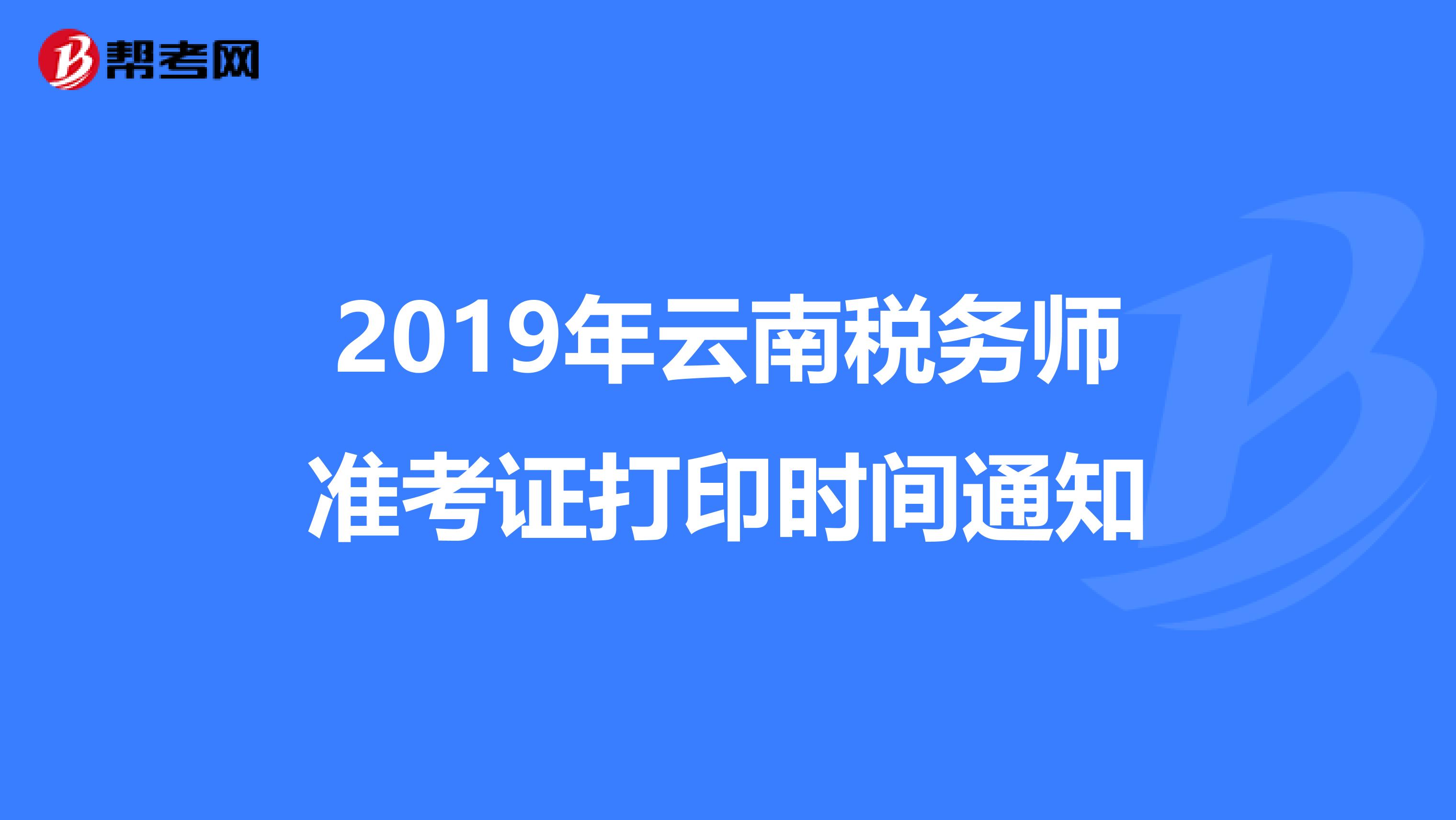 2019年云南税务师准考证打印时间通知