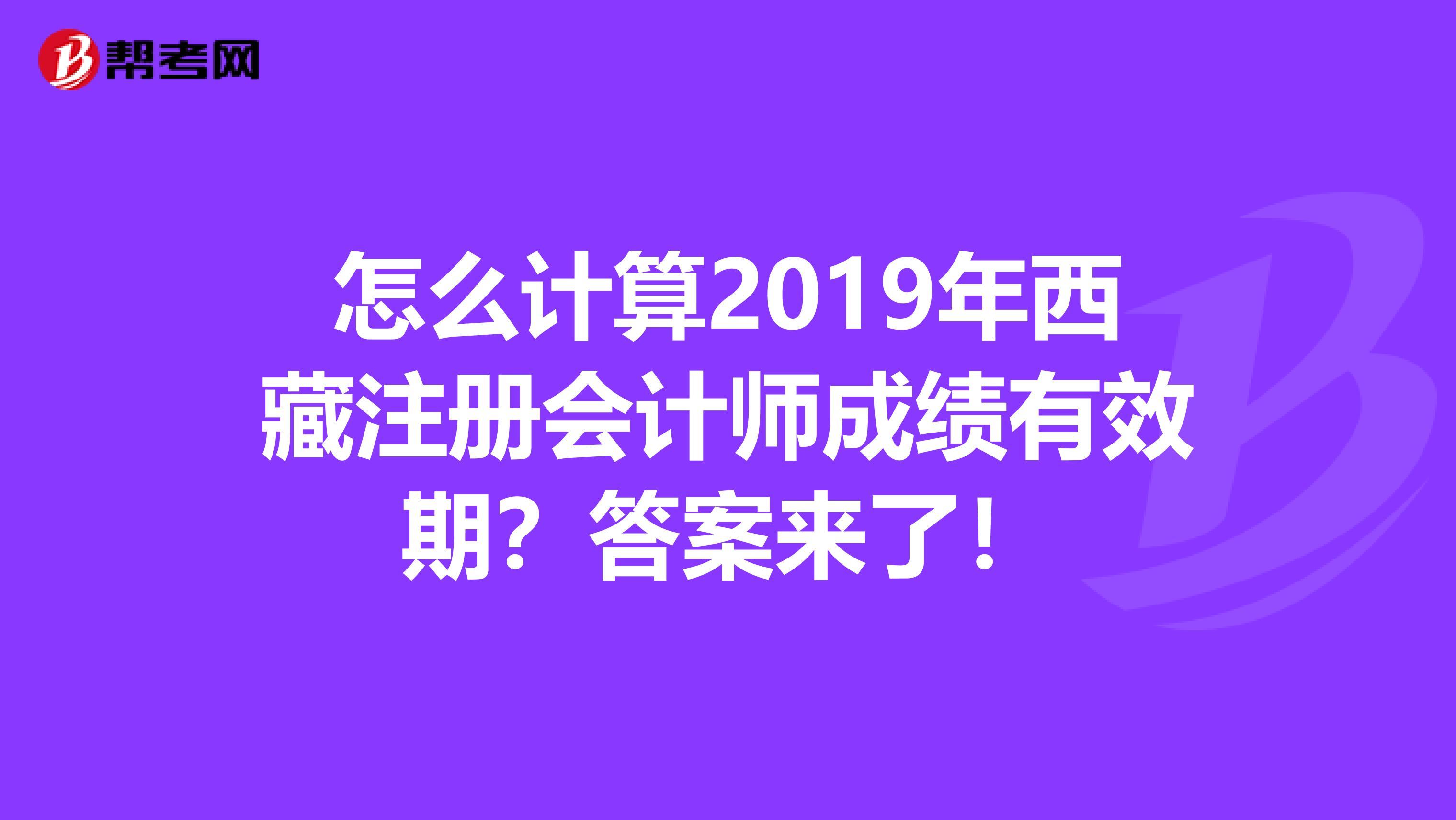 怎么计算2019年西藏注册会计师成绩有效期？答案来了！