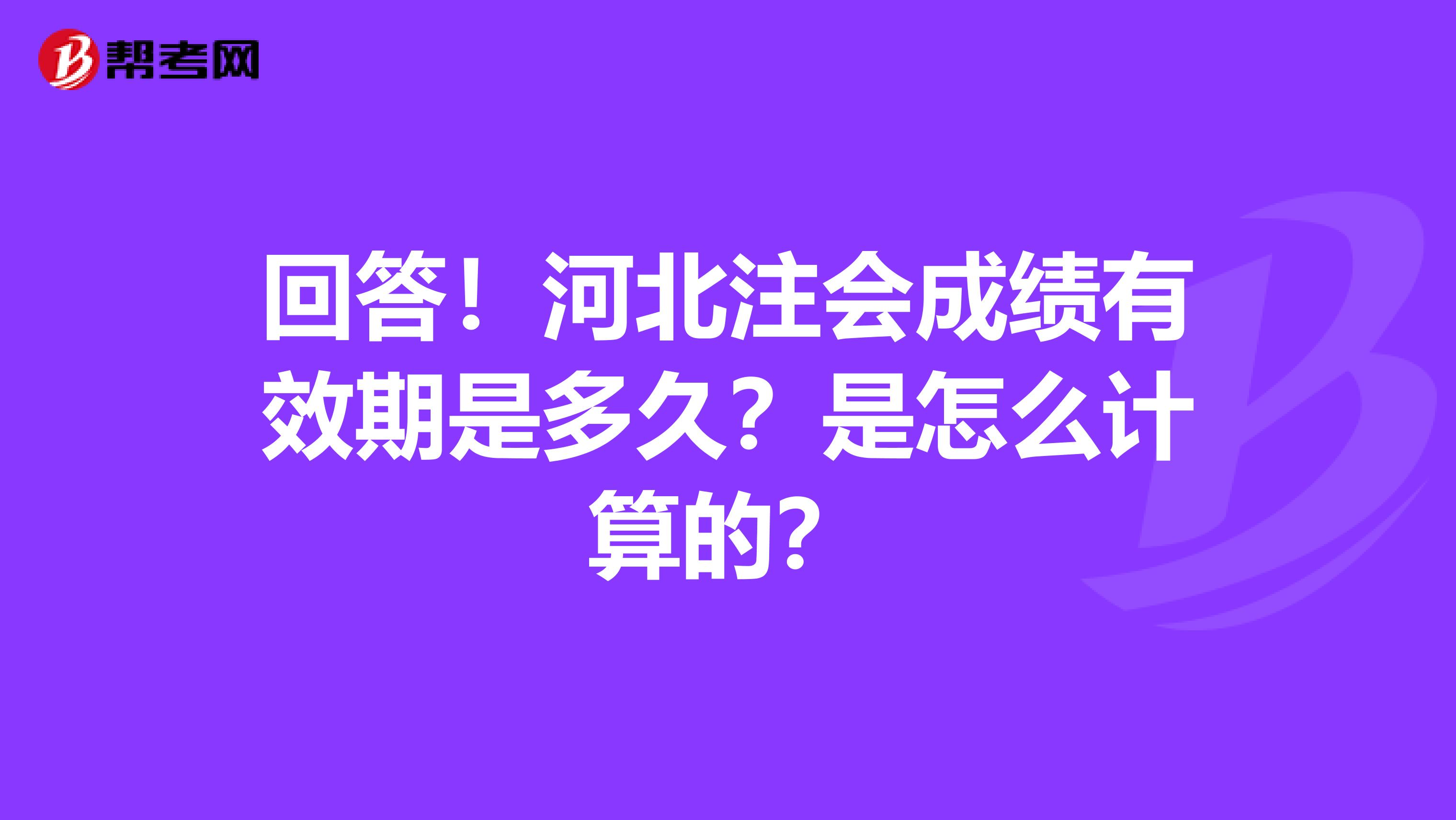 回答！河北注会成绩有效期是多久？是怎么计算的？