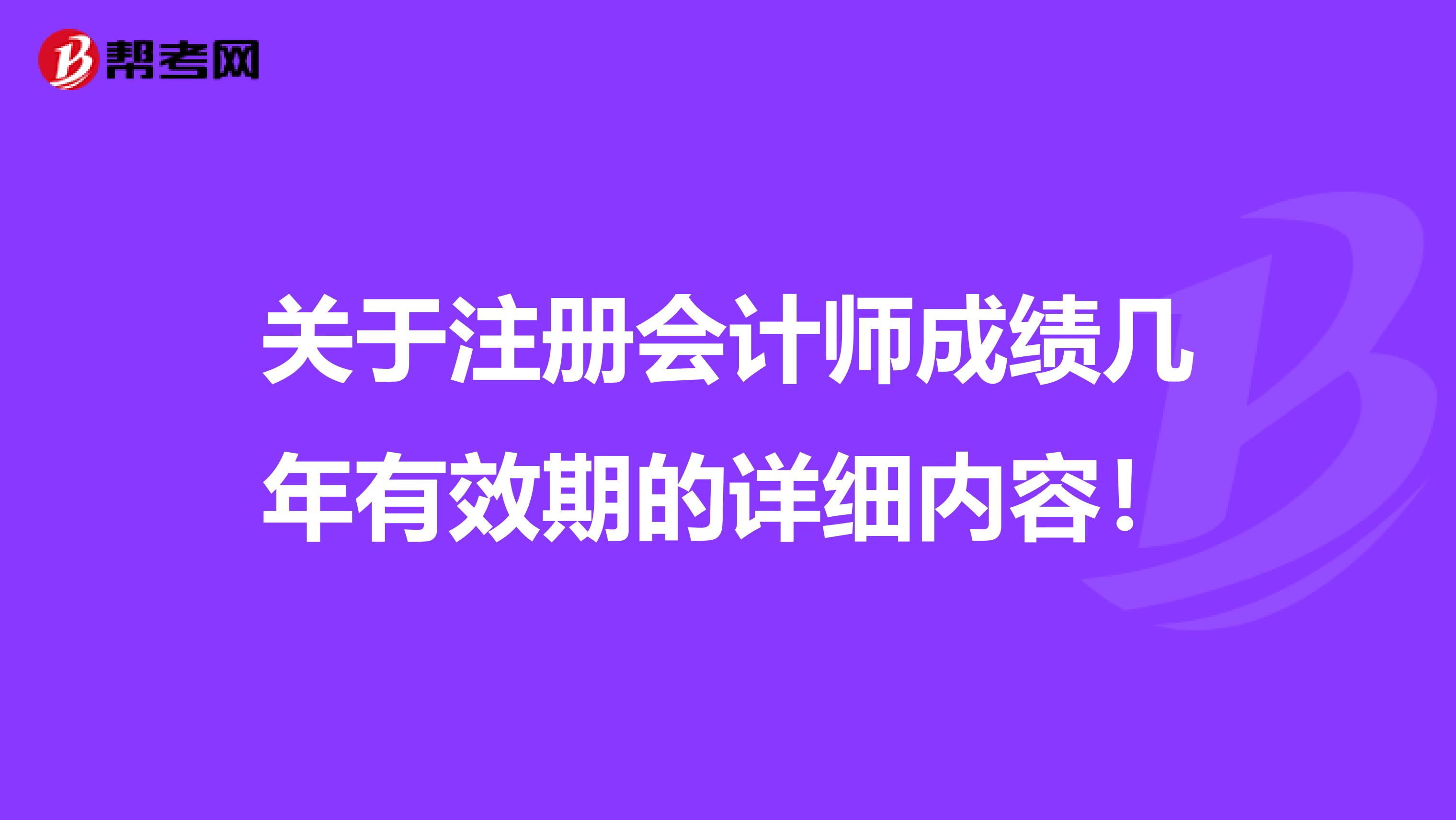 关于注册会计师成绩几年有效期的详细内容！