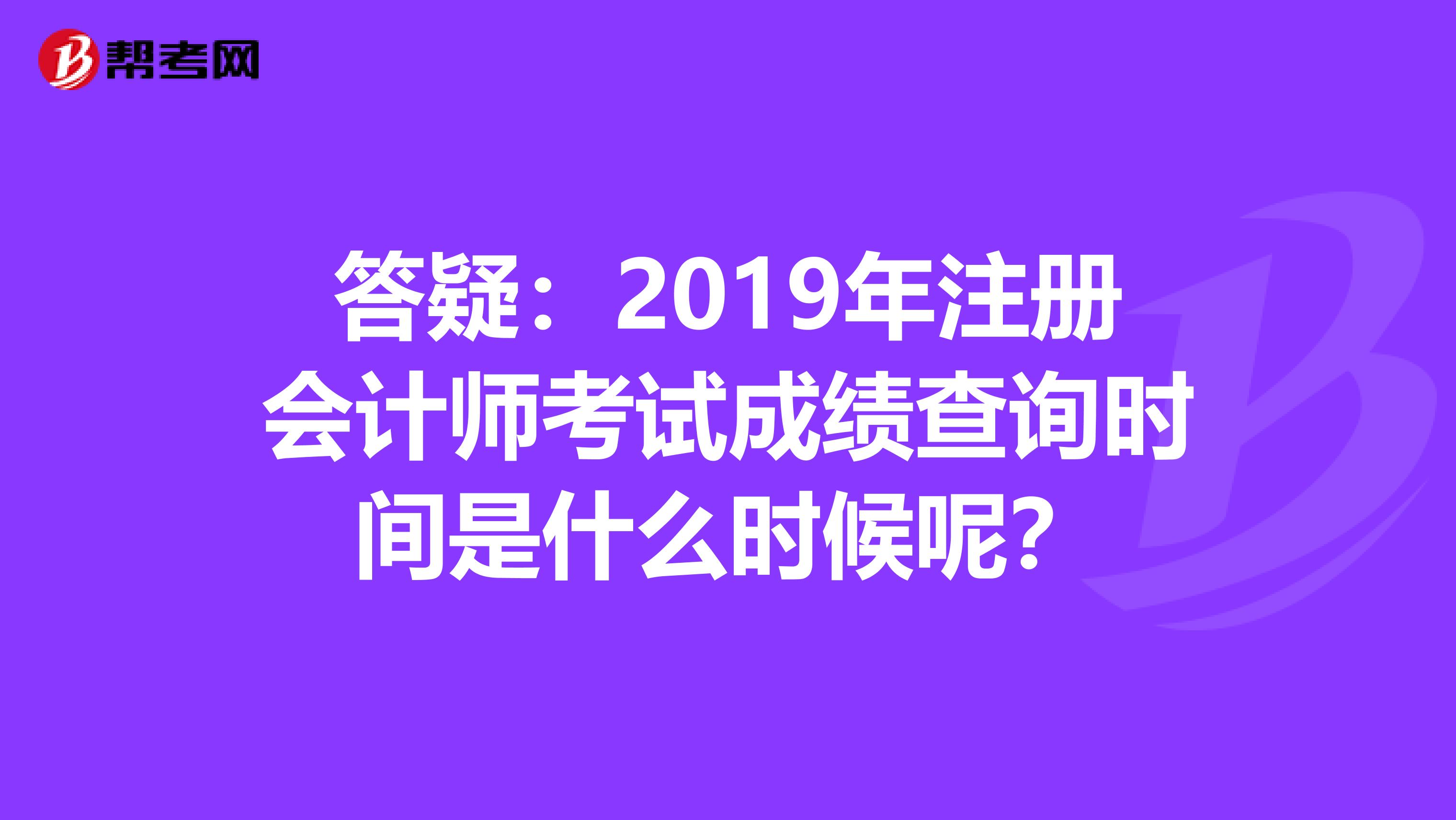 答疑：2019年注冊(cè)會(huì)計(jì)師考試成績(jī)查詢時(shí)間是什么時(shí)候呢？