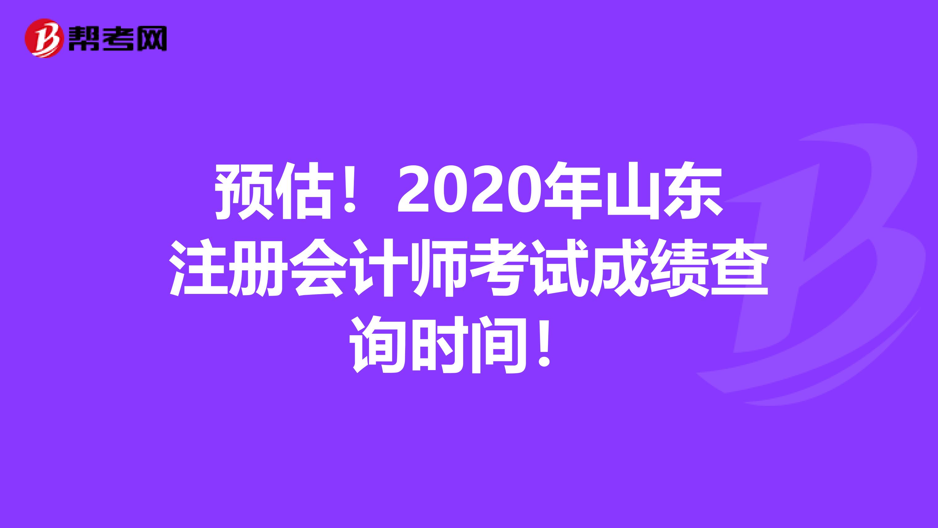 預(yù)估！2020年山東注冊(cè)會(huì)計(jì)師考試成績(jī)查詢時(shí)間！