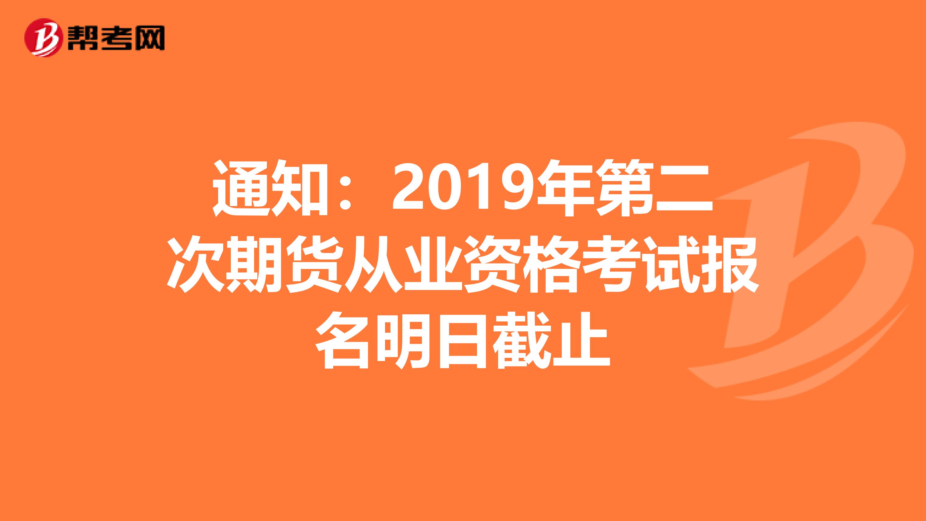 通知：2019年第二次期货从业资格考试报名明日截止