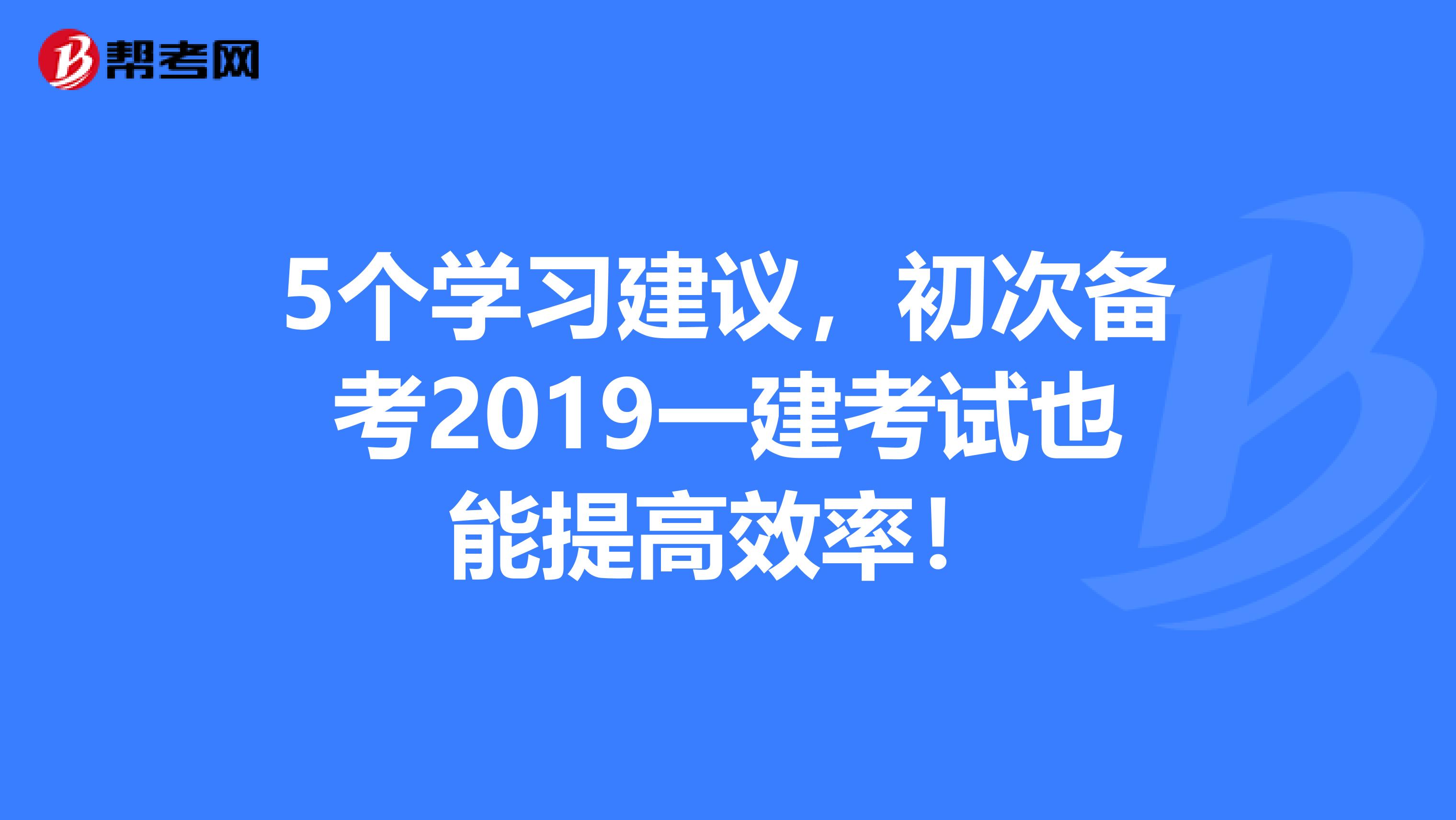 5个学习建议，初次备考2019一建考试也能提高效率！