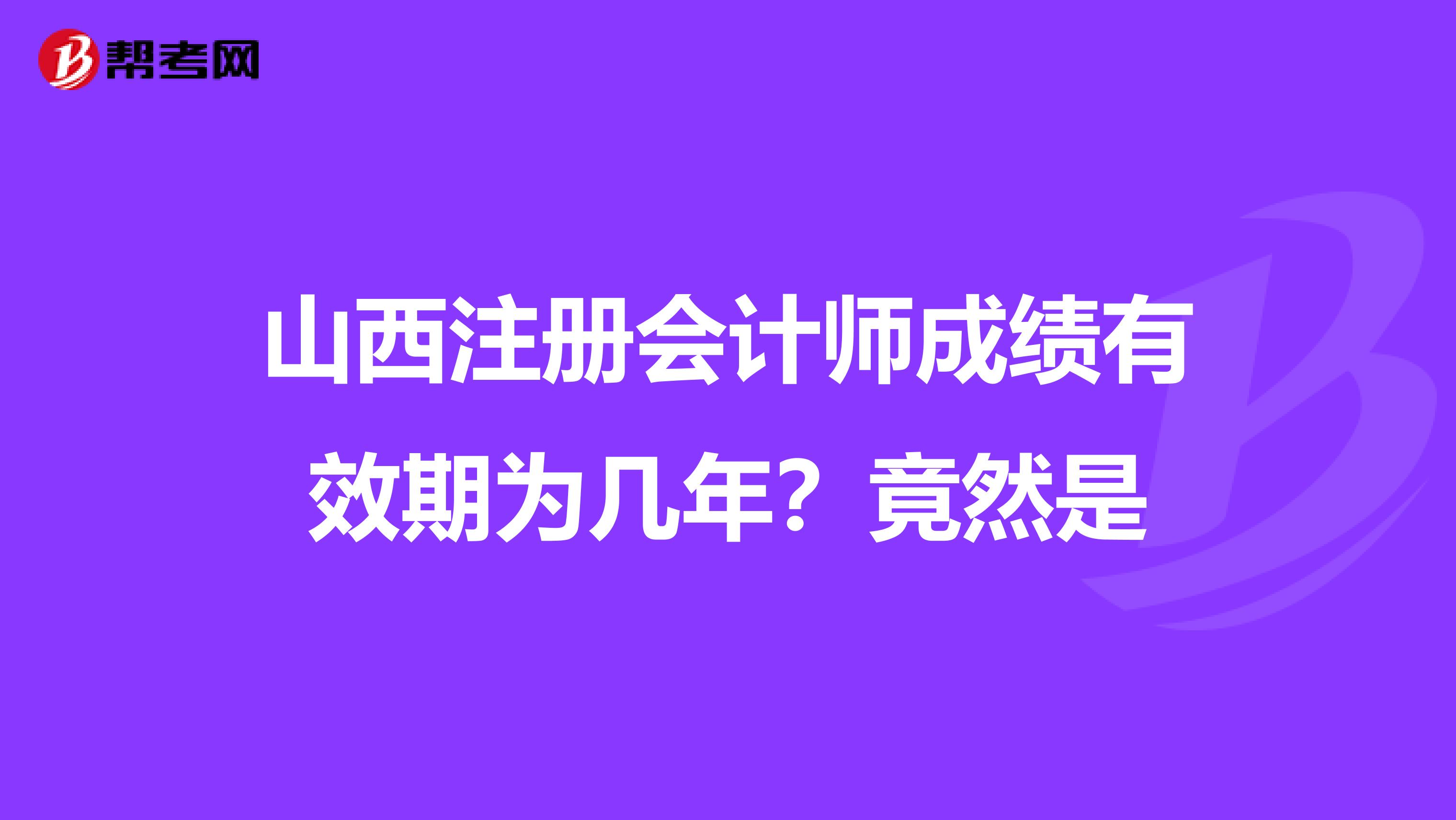 山西注册会计师成绩有效期为几年？竟然是