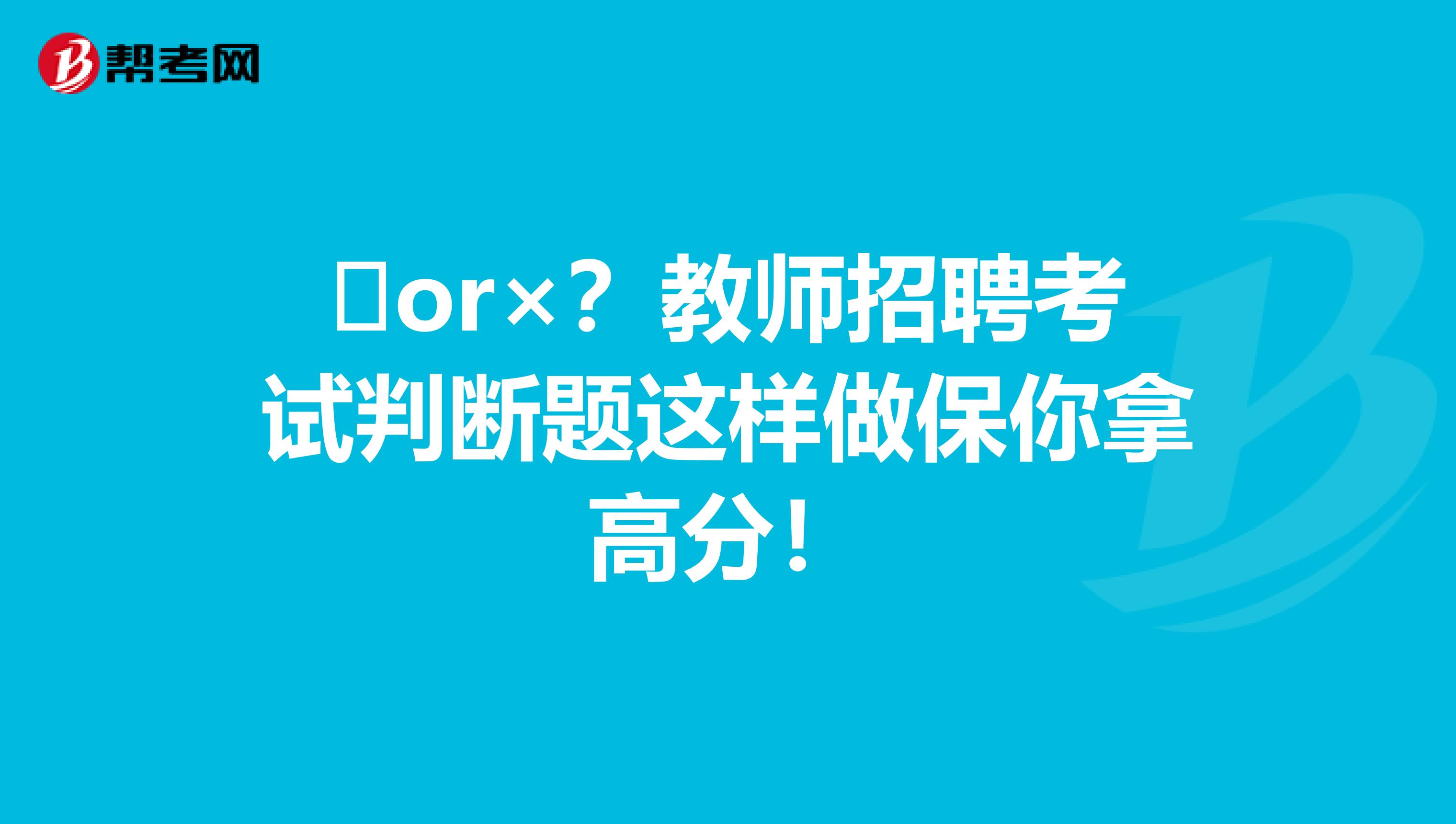 ✔or×？教师招聘考试判断题这样做保你拿高分！