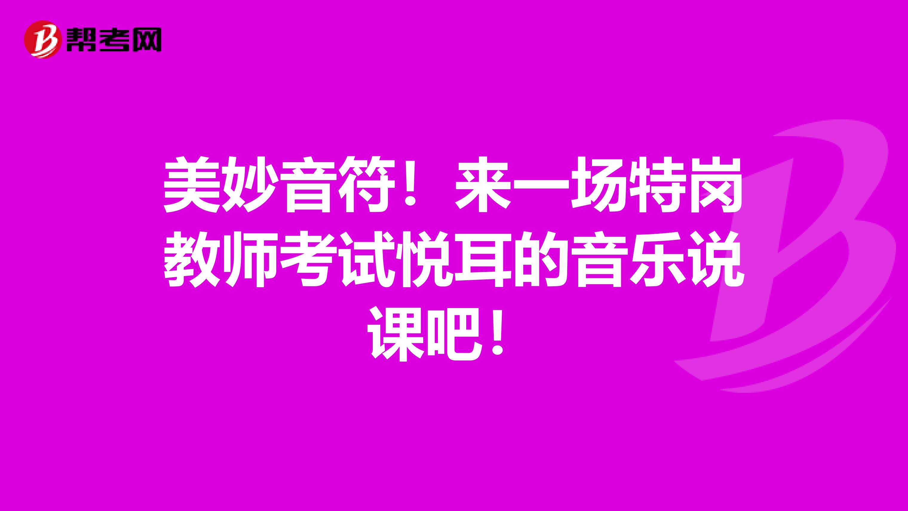 美妙音符！来一场特岗教师考试悦耳的音乐说课吧！