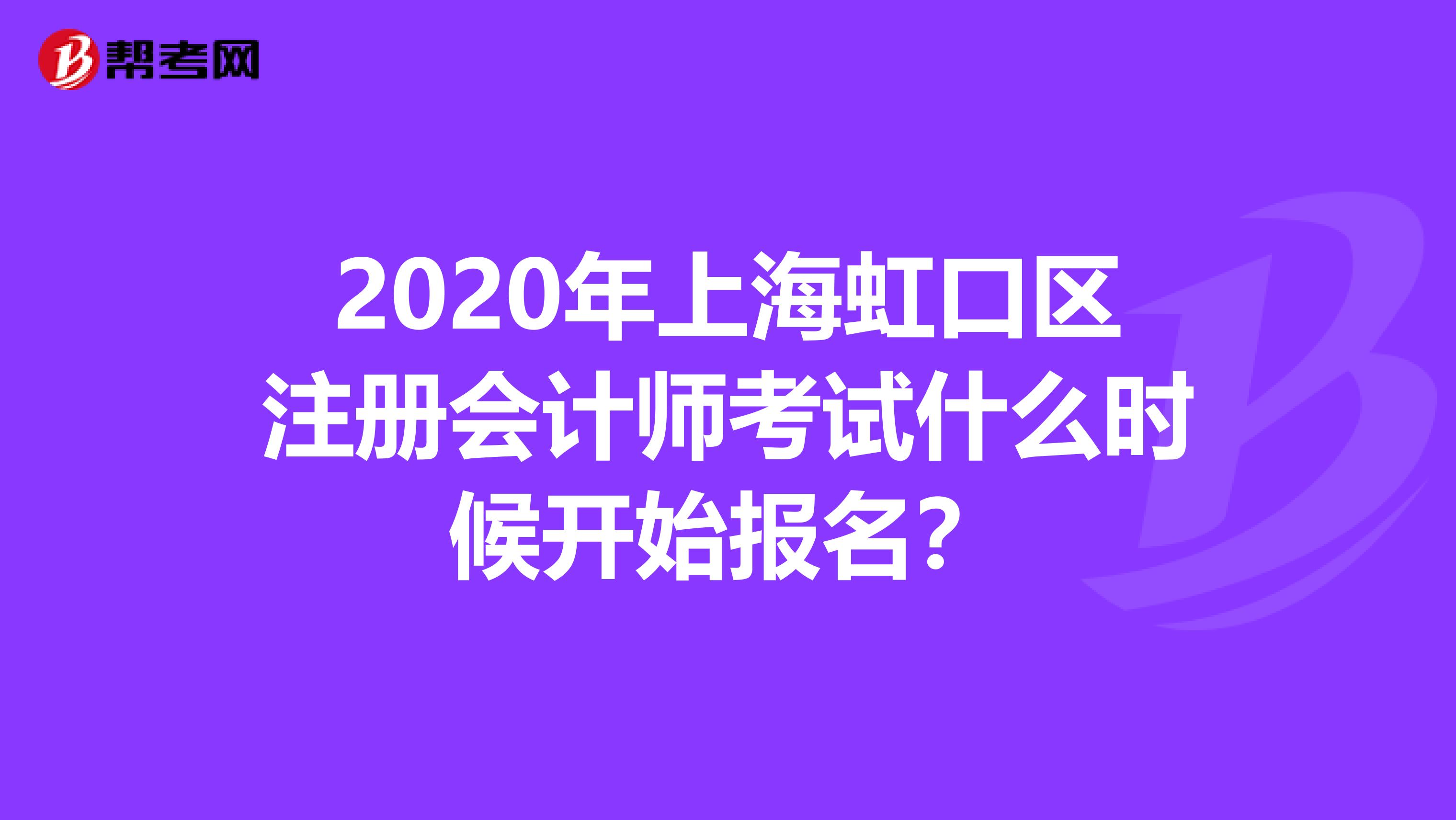 2020年上海虹口區(qū)注冊會計師考試什么時候開始報名?