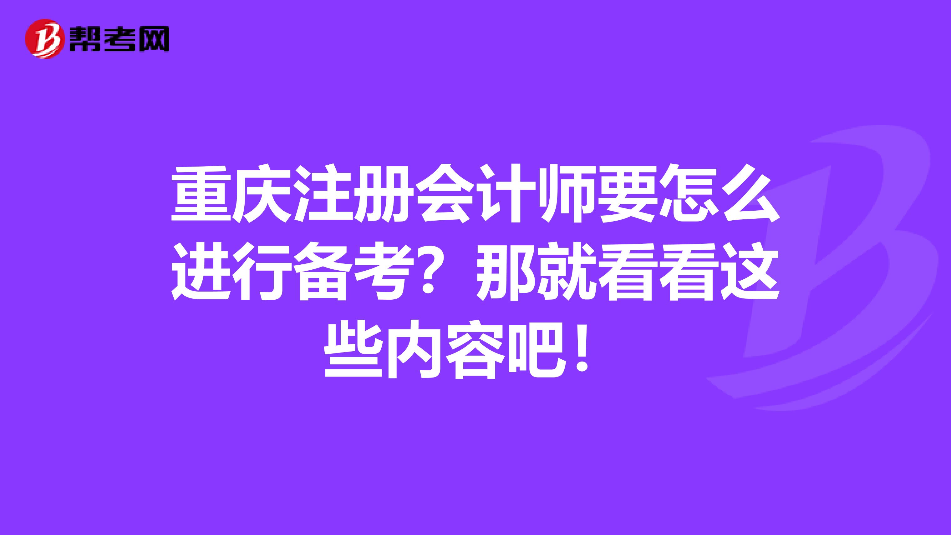 重庆注册会计师要怎么进行备考？那就看看这些内容吧！