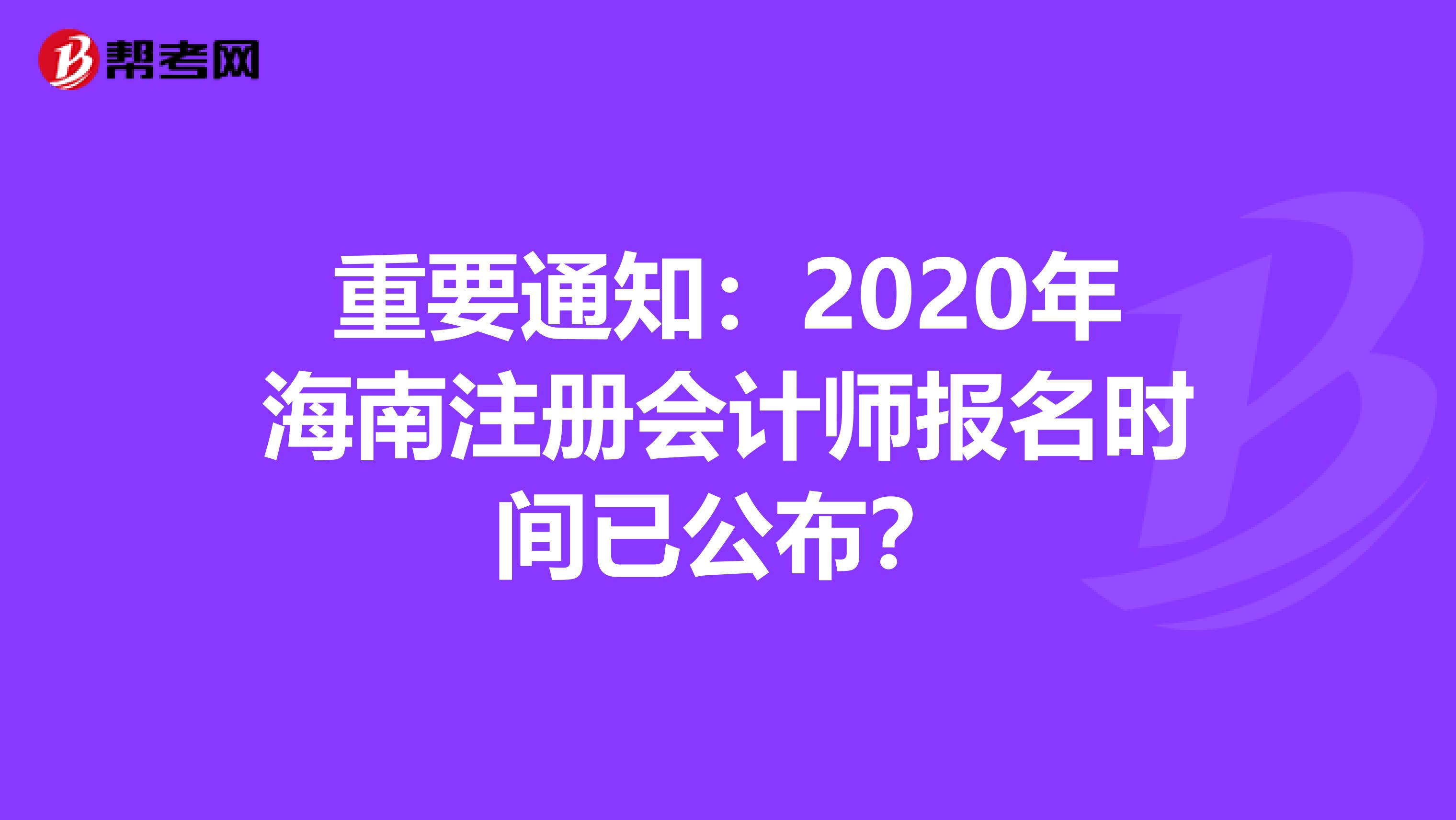 重要通知：2020年海南注冊會計師報名時間已公布？