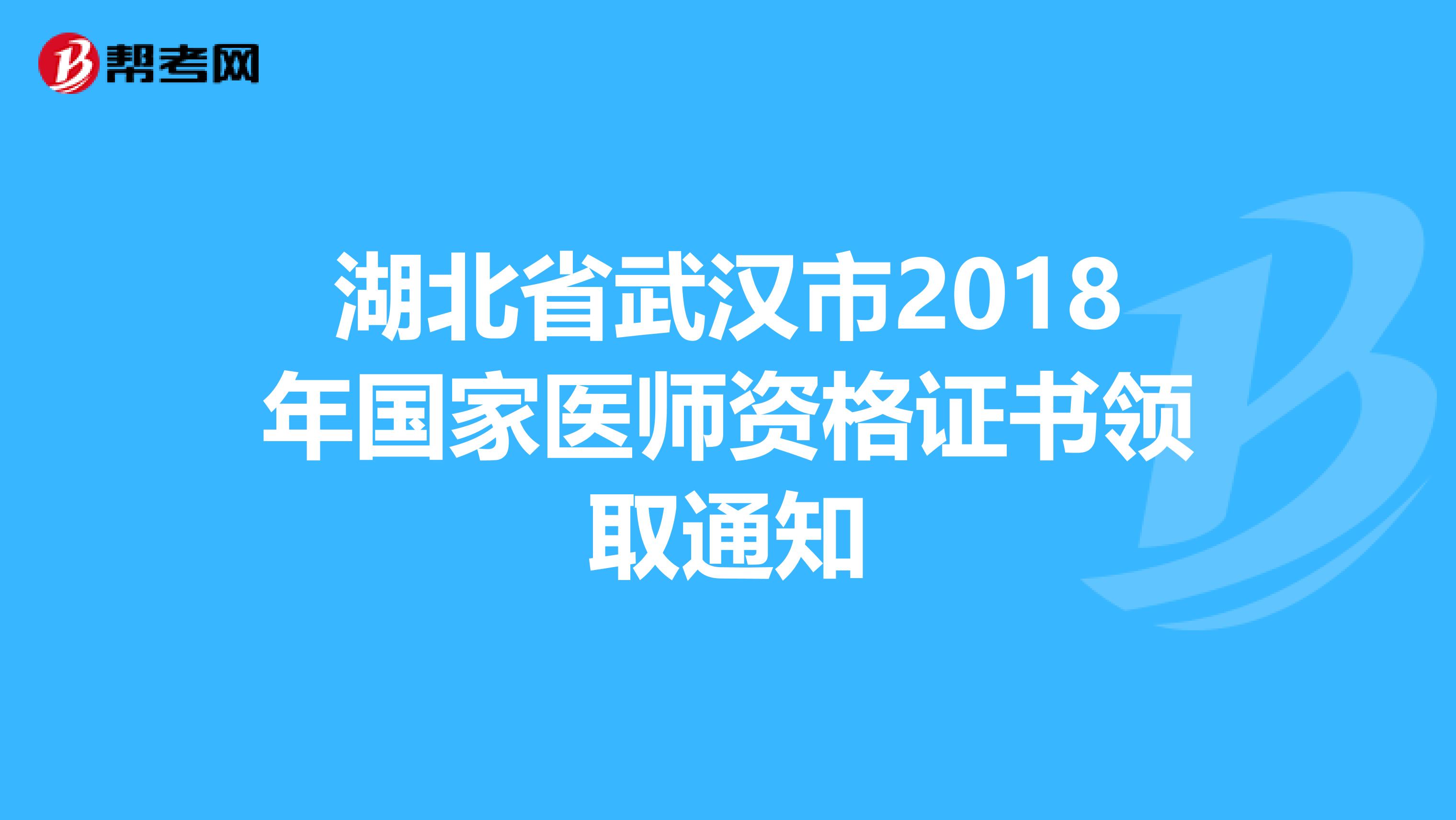 湖北省武汉市2018年国家医师资格证书领取通知