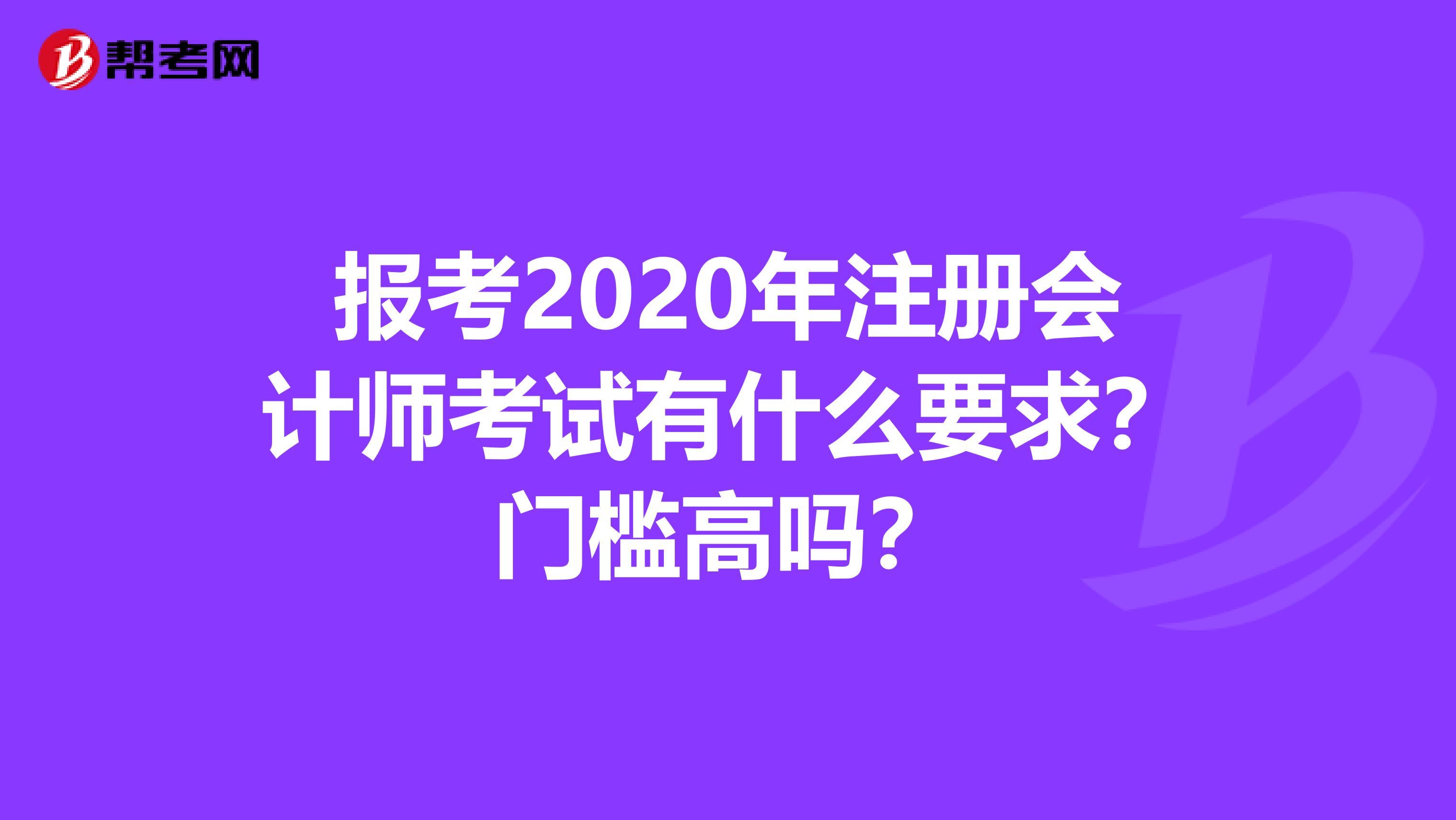 報(bào)考2020年注冊(cè)會(huì)計(jì)師考試有什么要求？門(mén)檻高嗎？