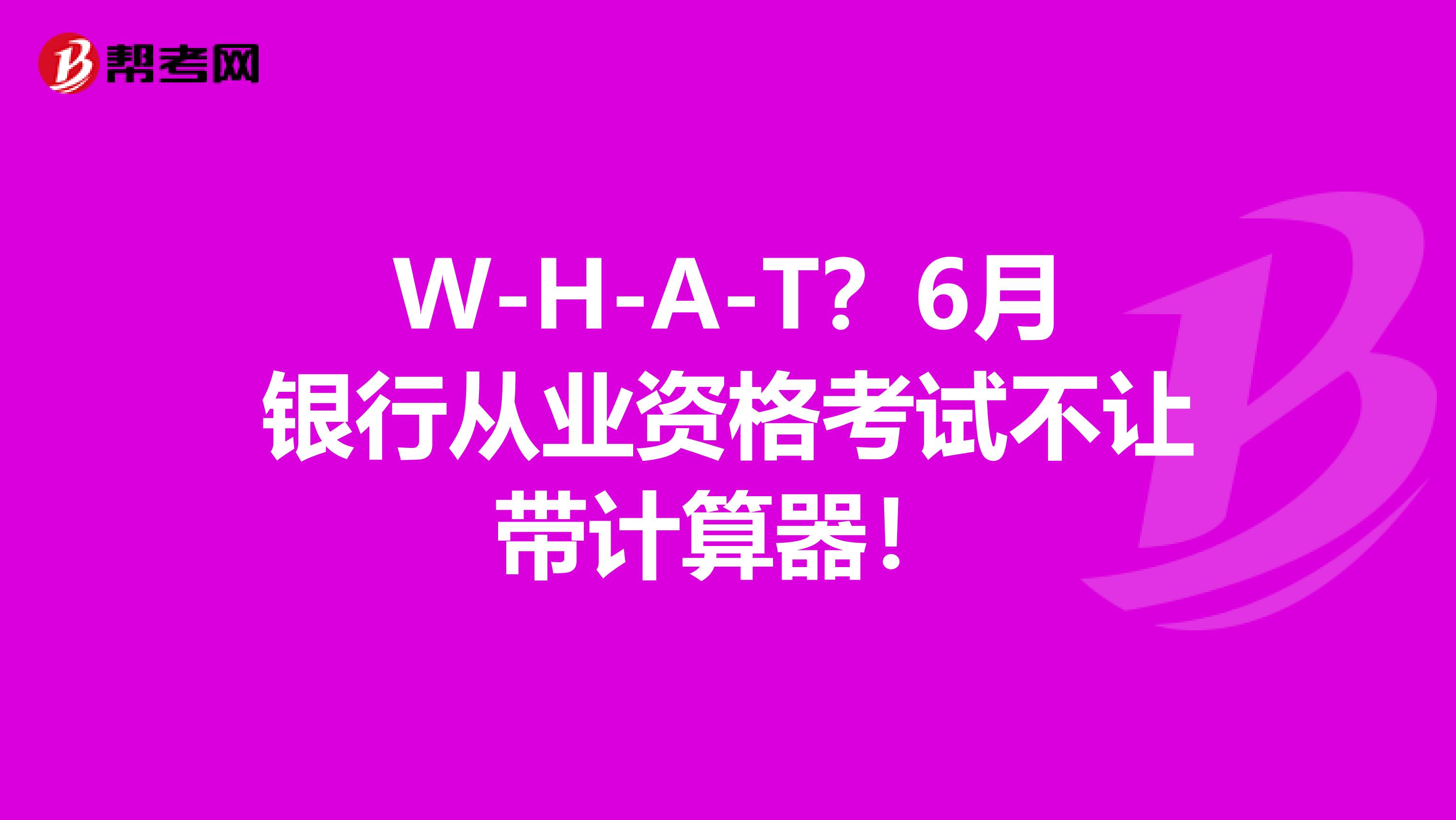 W-H-A-T？6月银行从业资格考试不让带计算器！