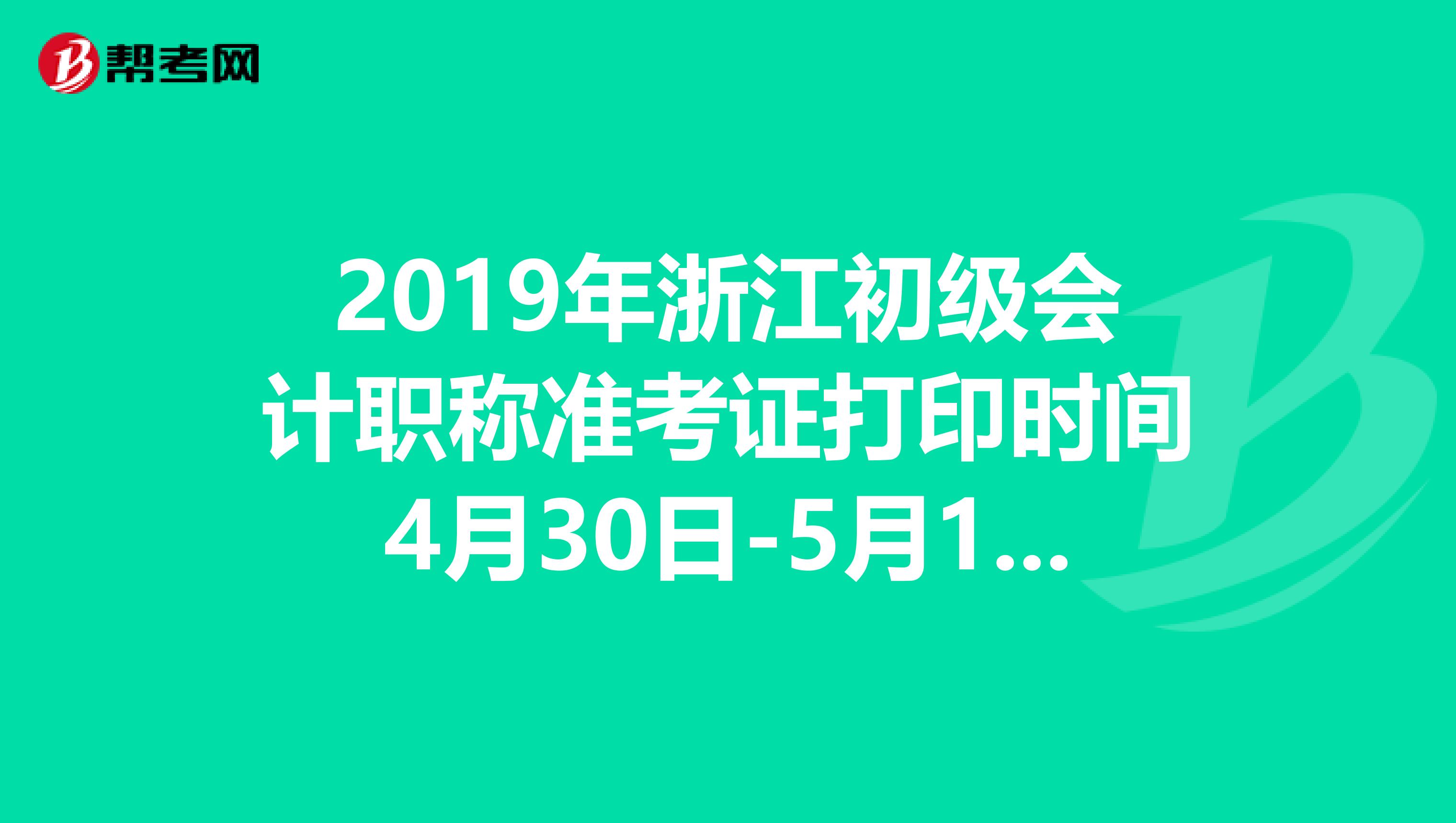 2019年浙江初级会计职称准考证打印时间4月30日-5月19日