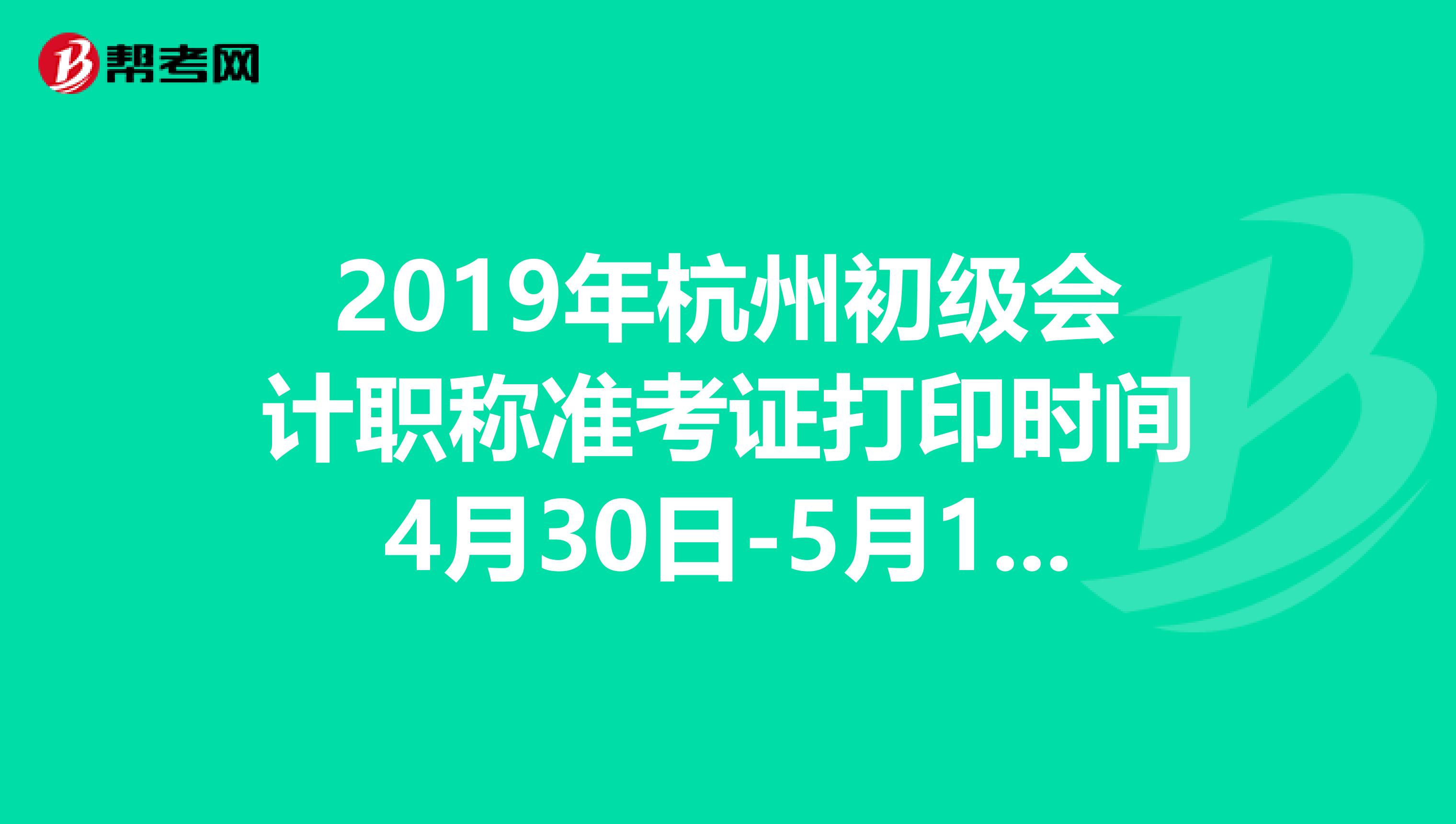 2019年杭州初级会计职称准考证打印时间4月30日-5月19日