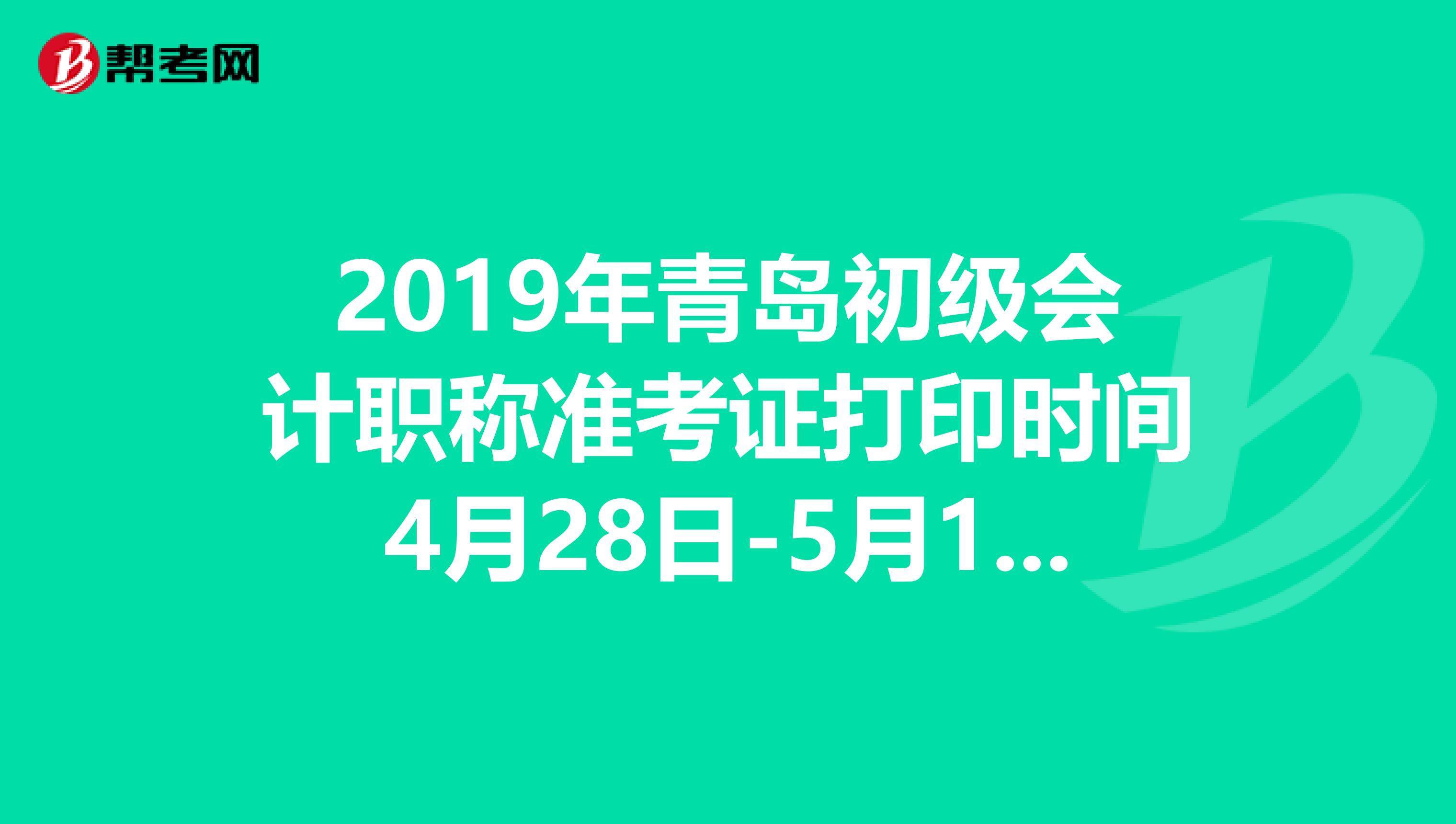 2019年青岛初级会计职称准考证打印时间4月28日-5月10日