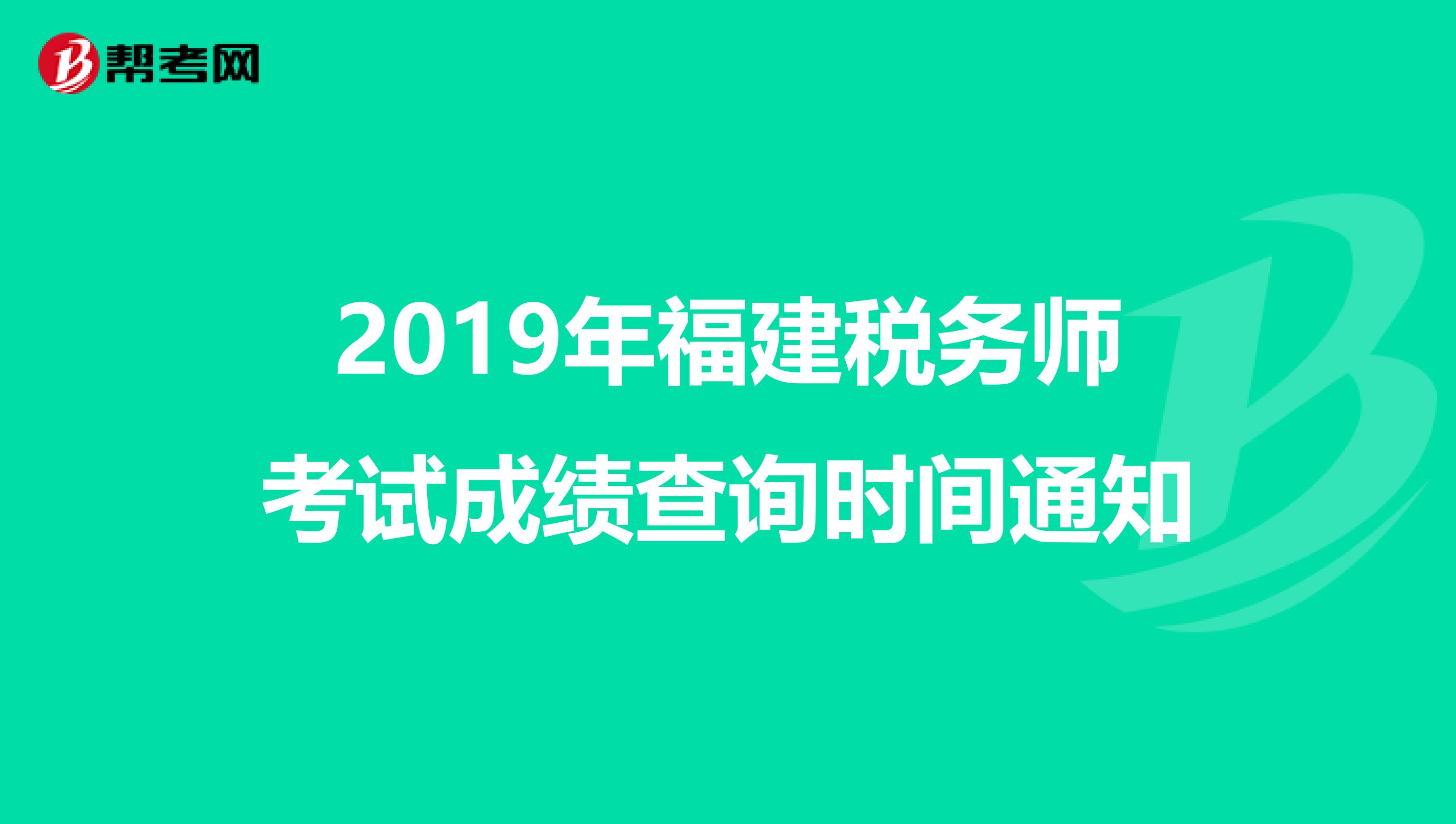 2019年福建税务师考试成绩查询时间通知
