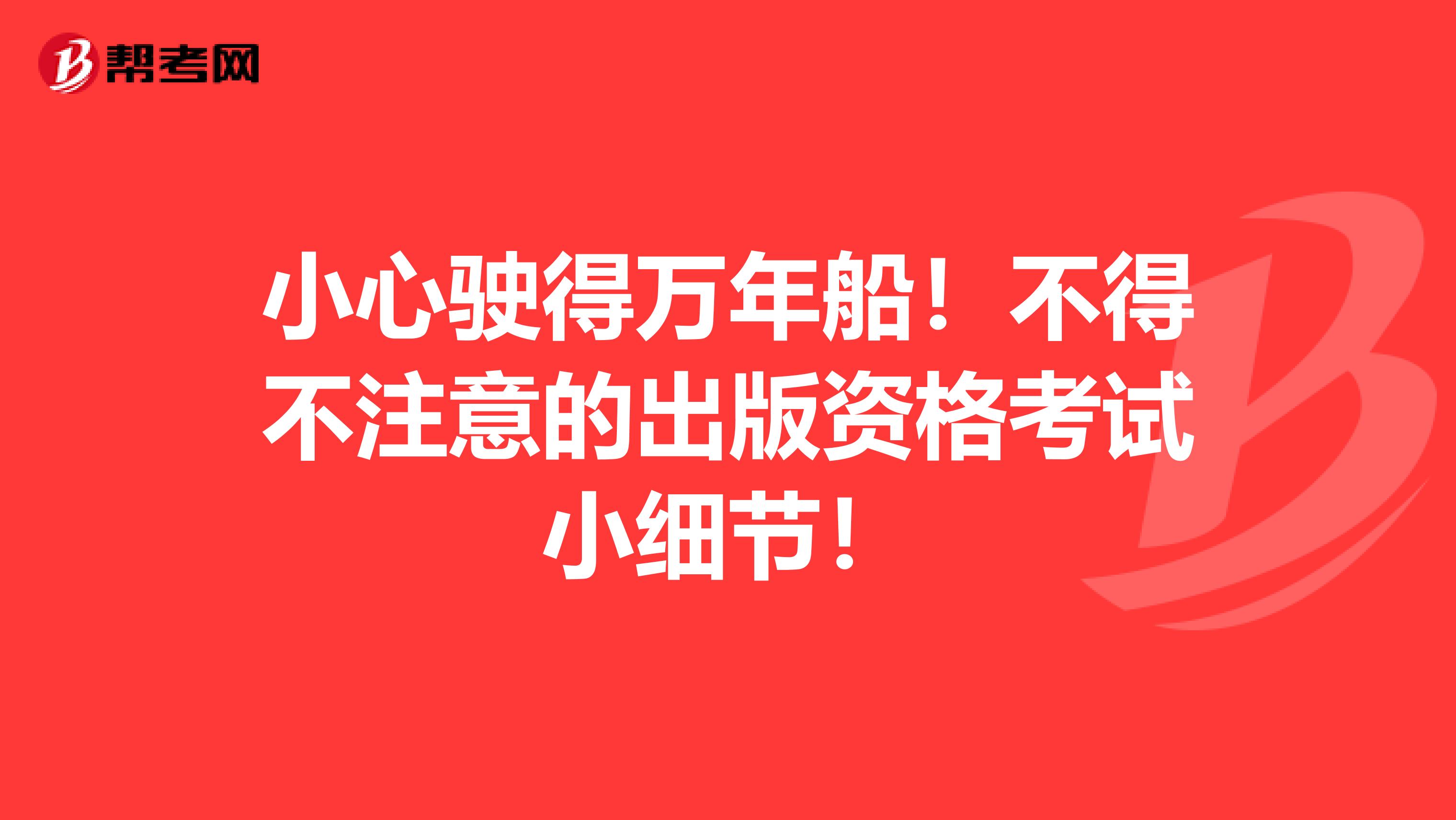 小心驶得万年船！不得不注意的出版资格考试小细节！