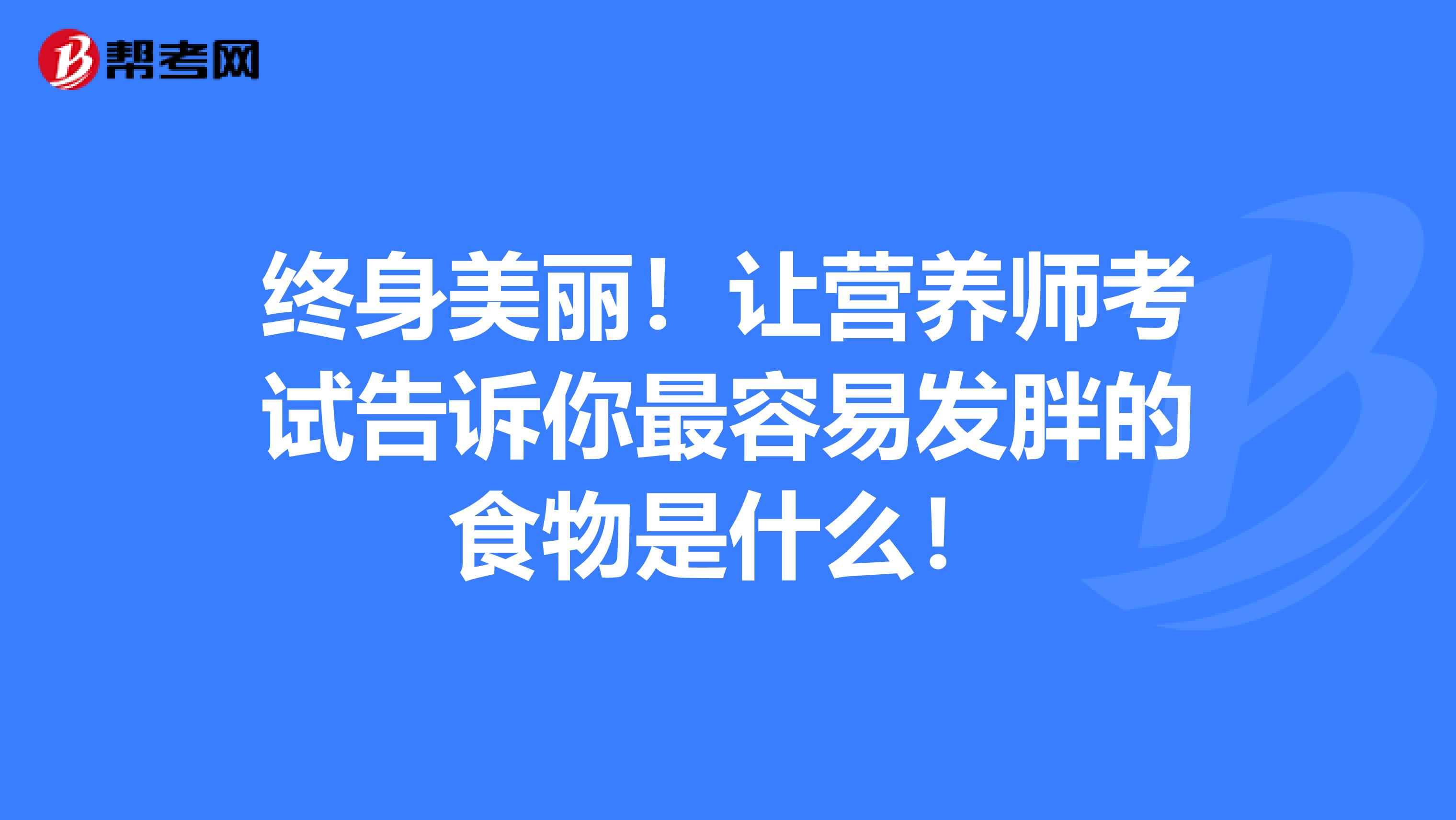 终身美丽！让营养师考试告诉你最容易发胖的食物是什么！