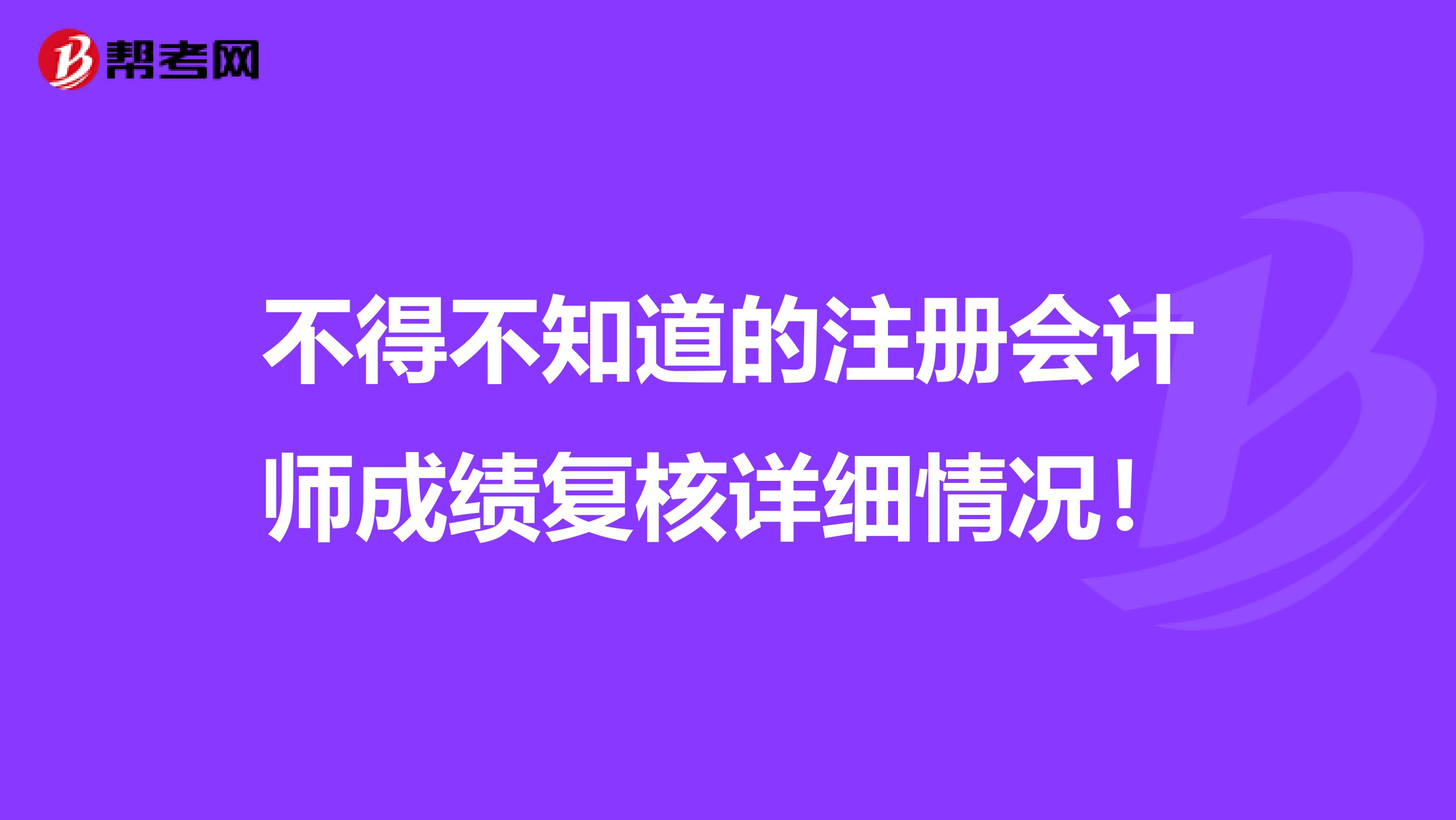 不得不知道的注冊會(huì)計(jì)師成績復(fù)核詳細(xì)情況!