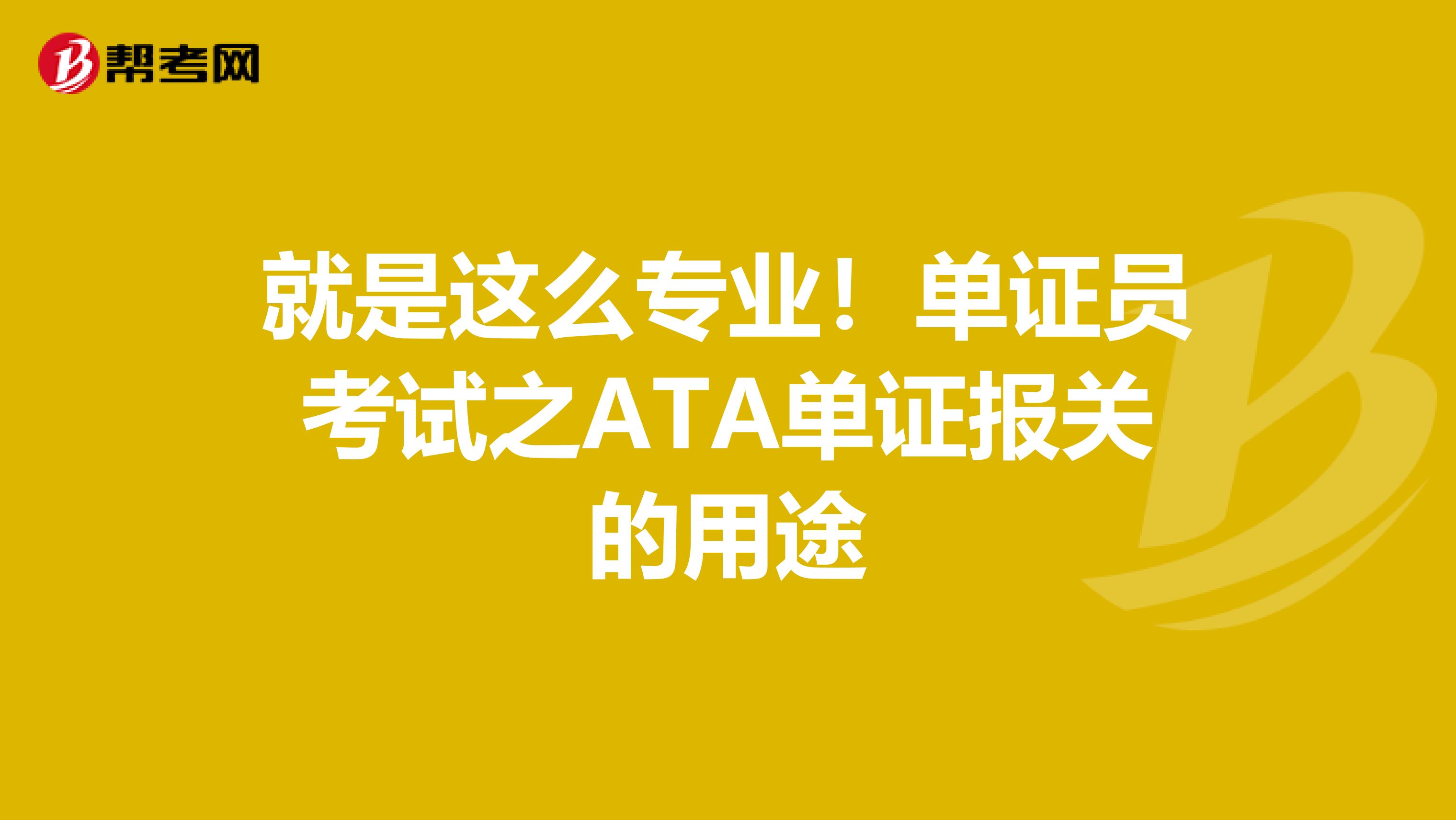 就是这么专业！单证员考试之ATA单证报关的用途