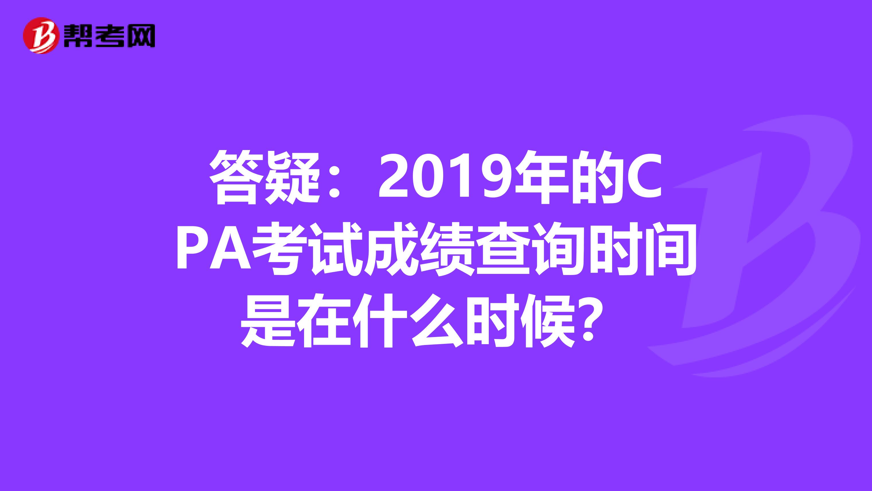 答疑：2019年的CPA考试成绩查询时间是在什么时候？