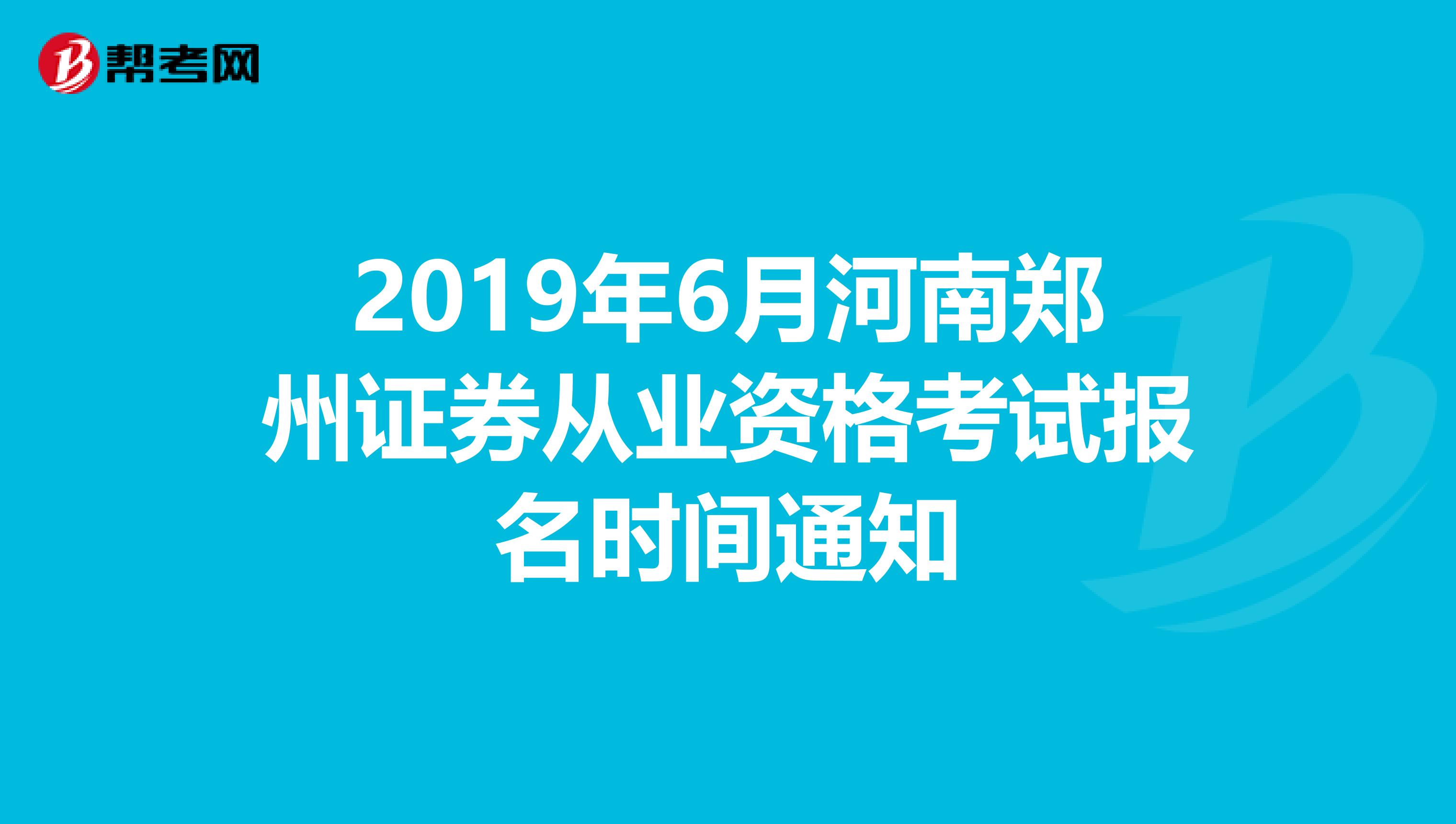2019年6月河南郑州证券从业资格考试报名时间通知