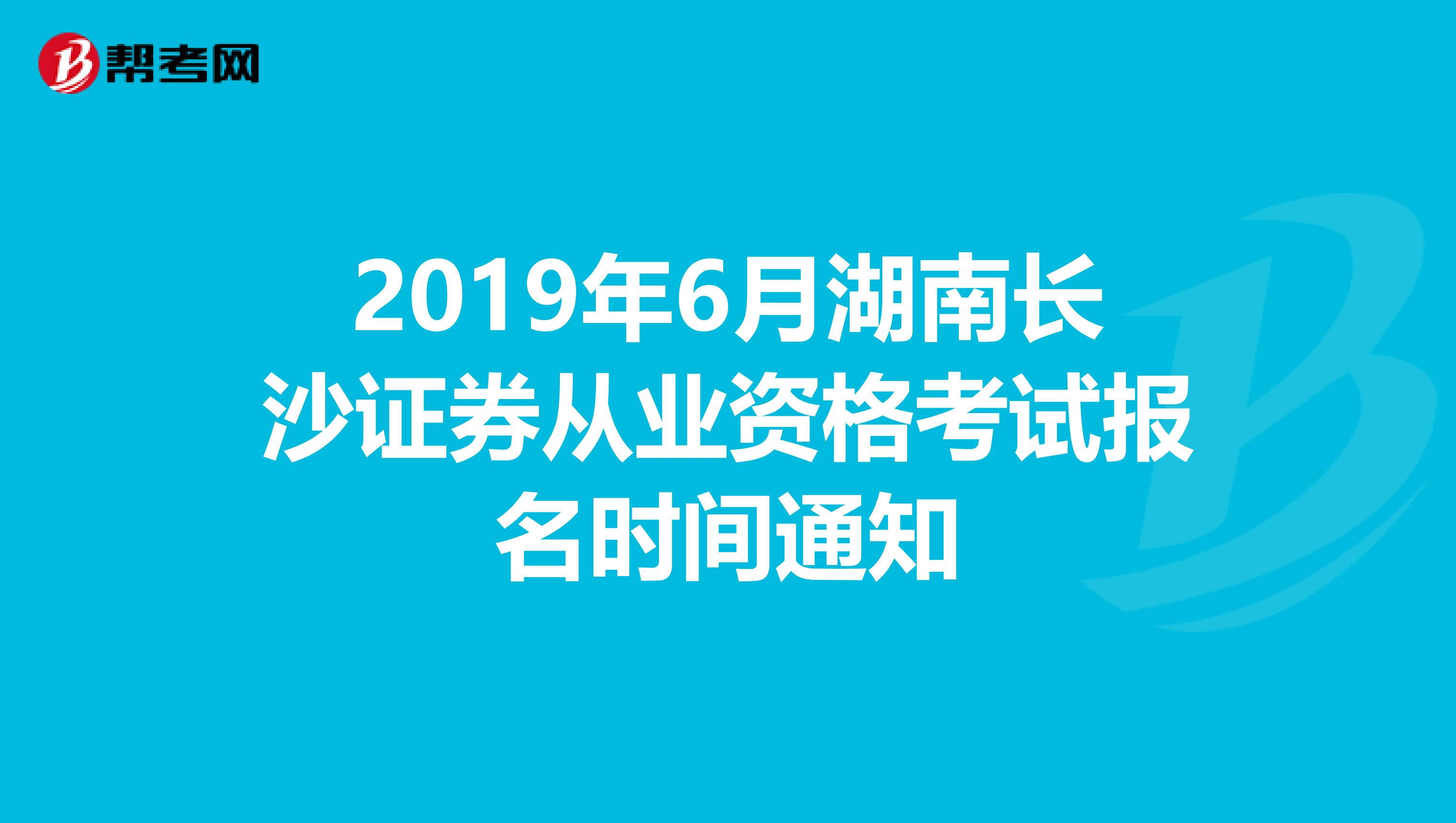 2019年6月湖南长沙证券从业资格考试报名时间通知