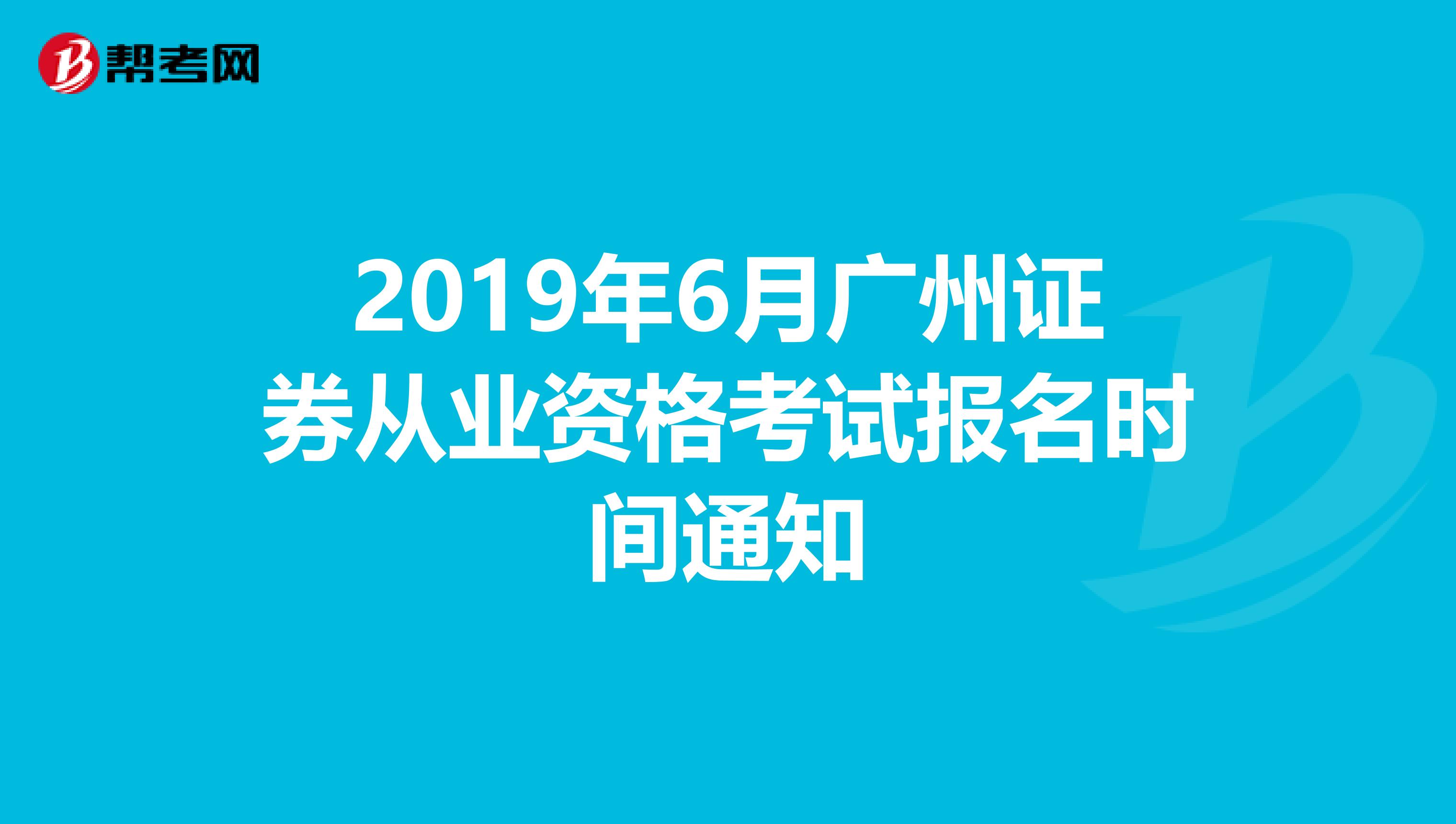 2019年6月广州证券从业资格考试报名时间通知