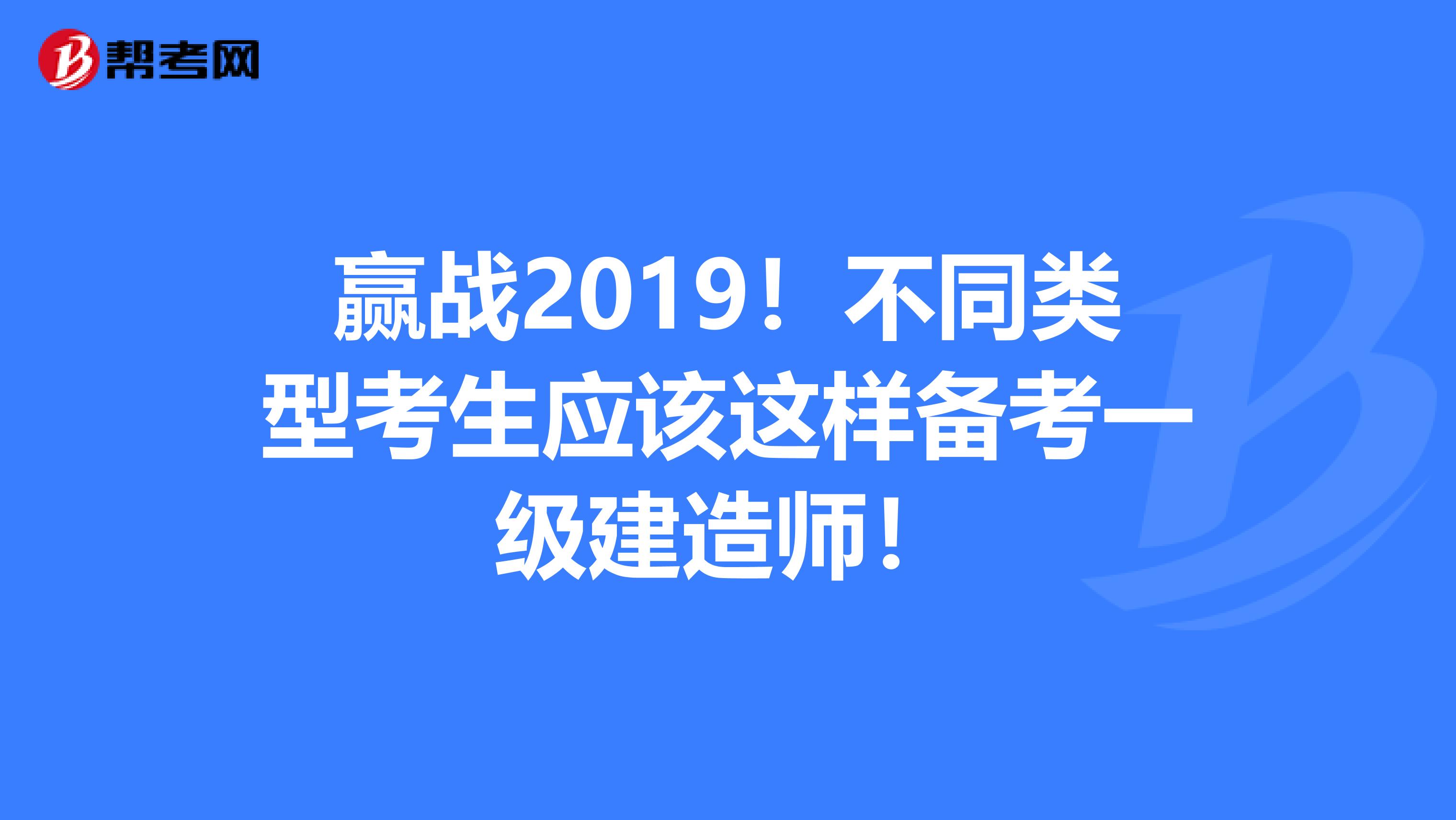 赢战2019！不同类型考生应该这样备考一级建造师！