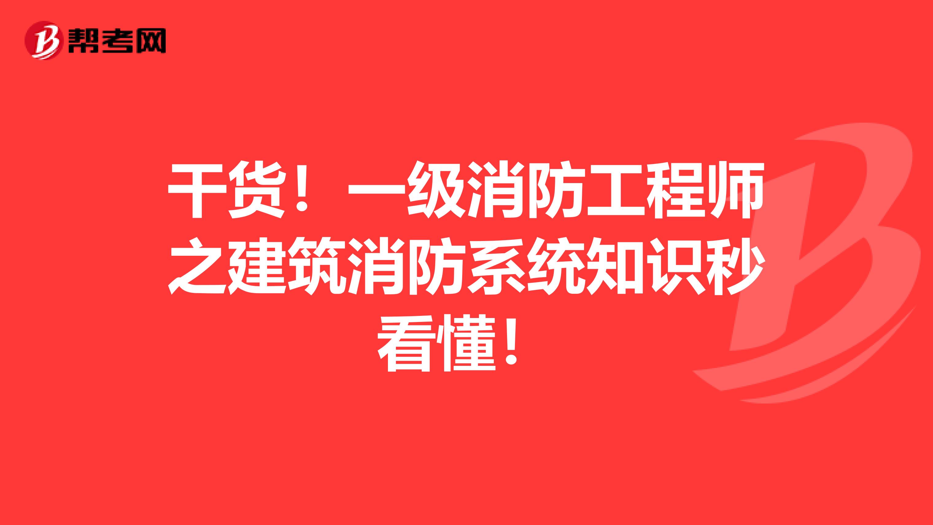 干货！一级消防工程师之建筑消防系统知识秒看懂！