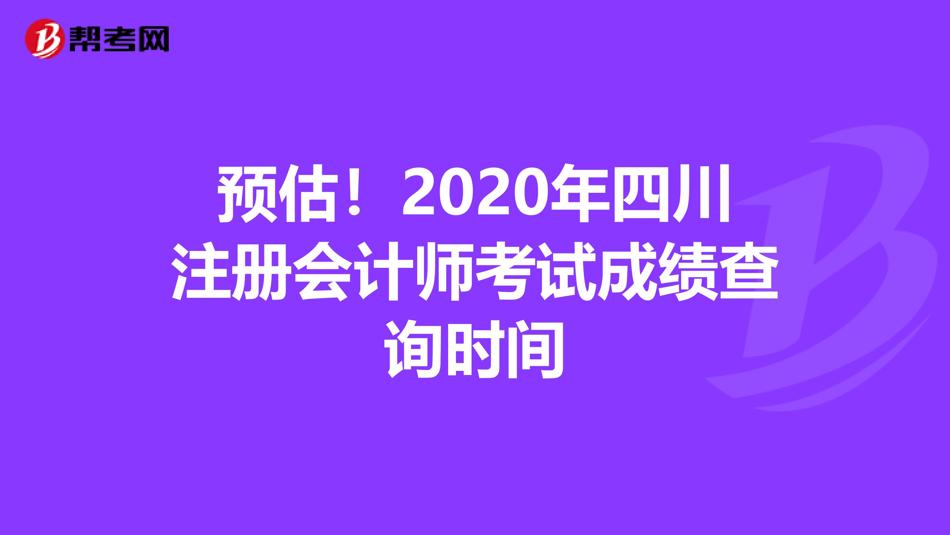 預(yù)估！2020年四川注冊(cè)會(huì)計(jì)師考試成績(jī)查詢(xún)時(shí)間