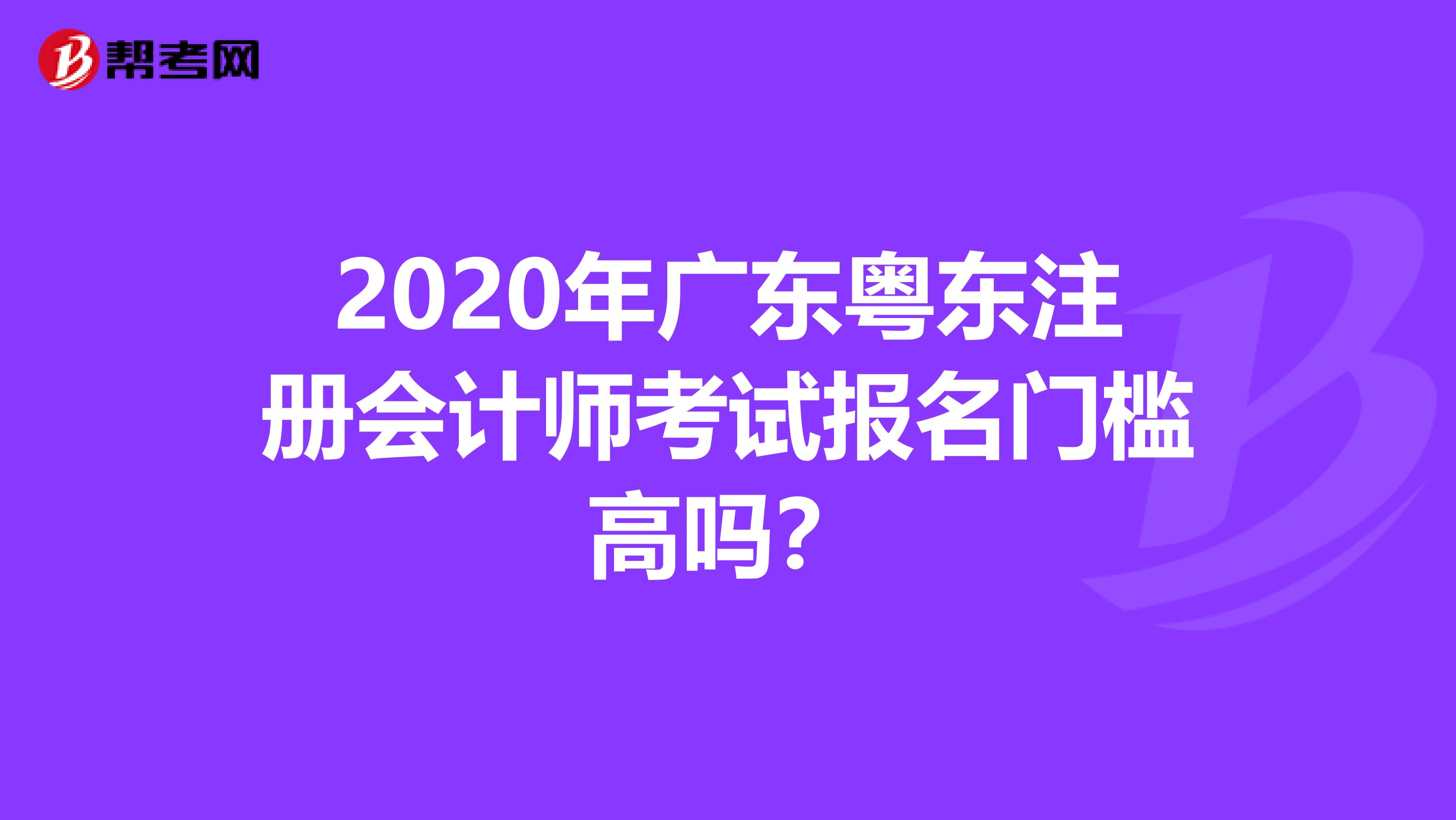 2020年廣東粵東注冊(cè)會(huì)計(jì)師考試報(bào)名門檻高嗎？