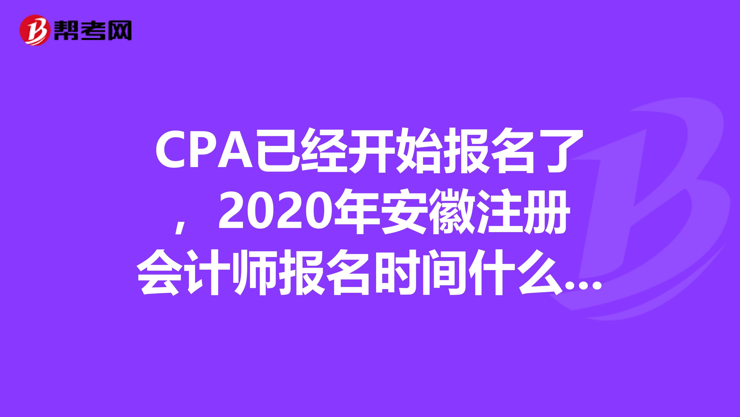 CPA已經(jīng)開始報名了，2020年安徽注冊會計師報名時間什么時候？