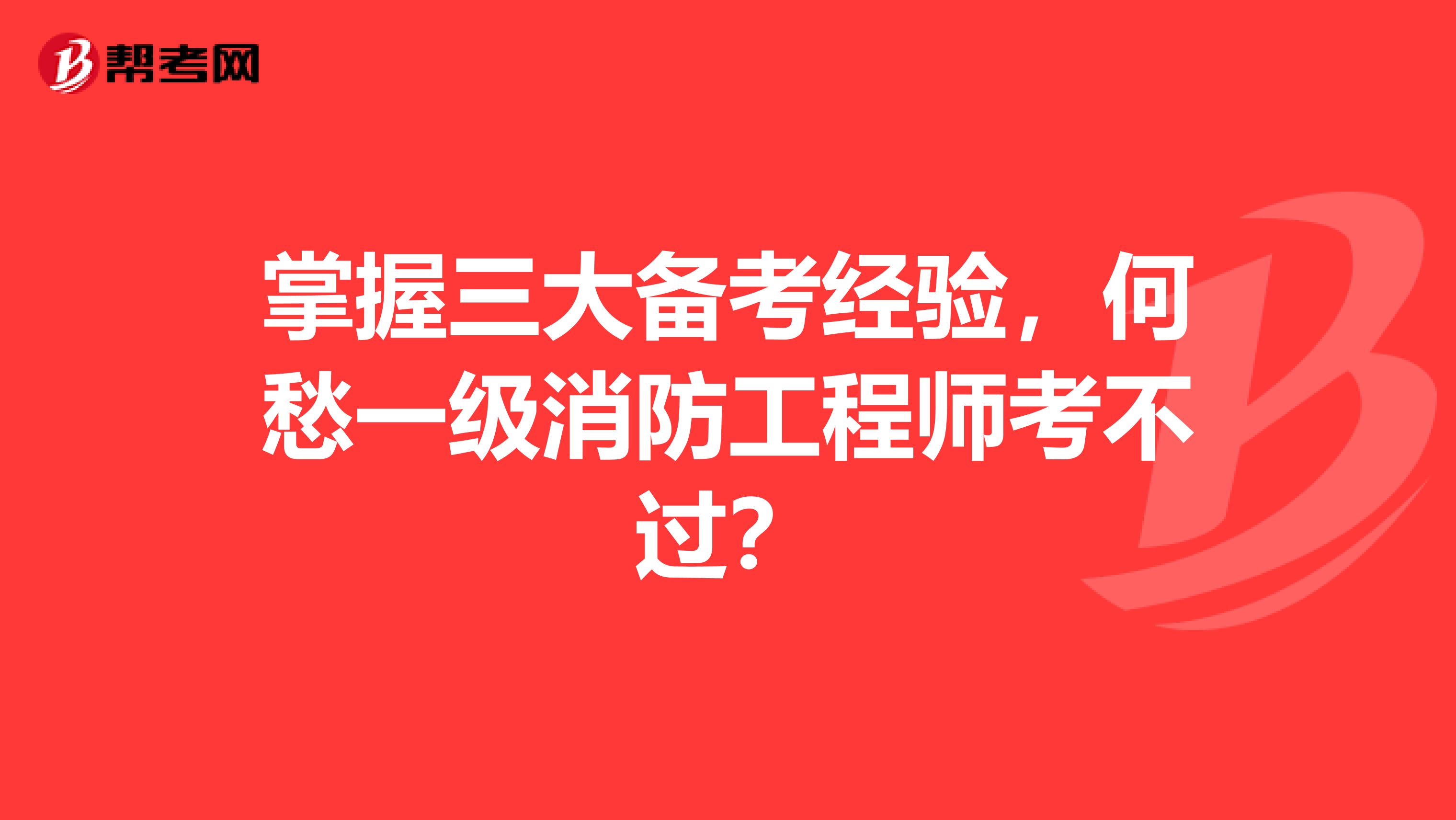 掌握三大备考经验，何愁一级消防工程师考不过？