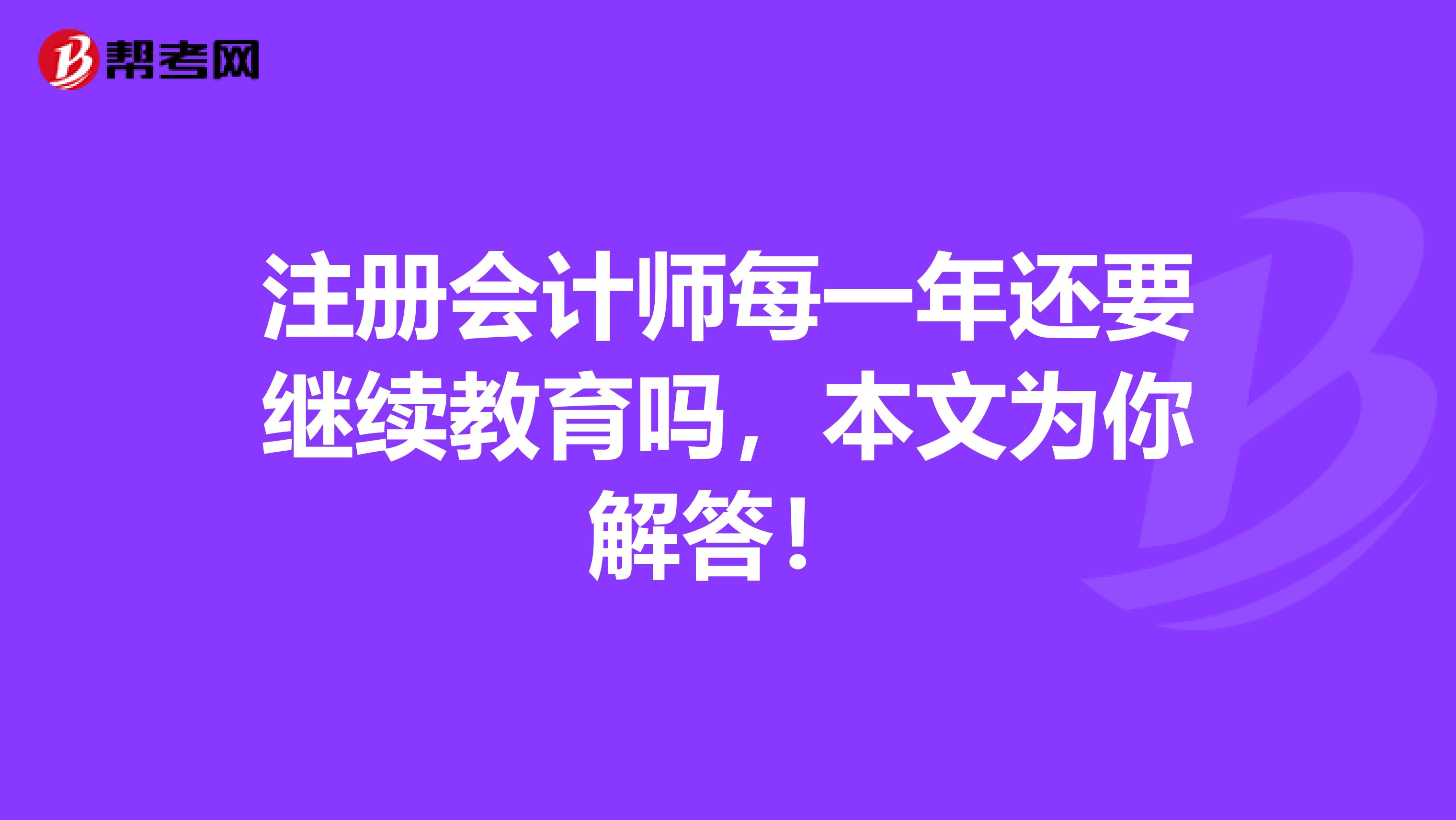 注册会计师每一年还要继续教育吗，本文为你解答！