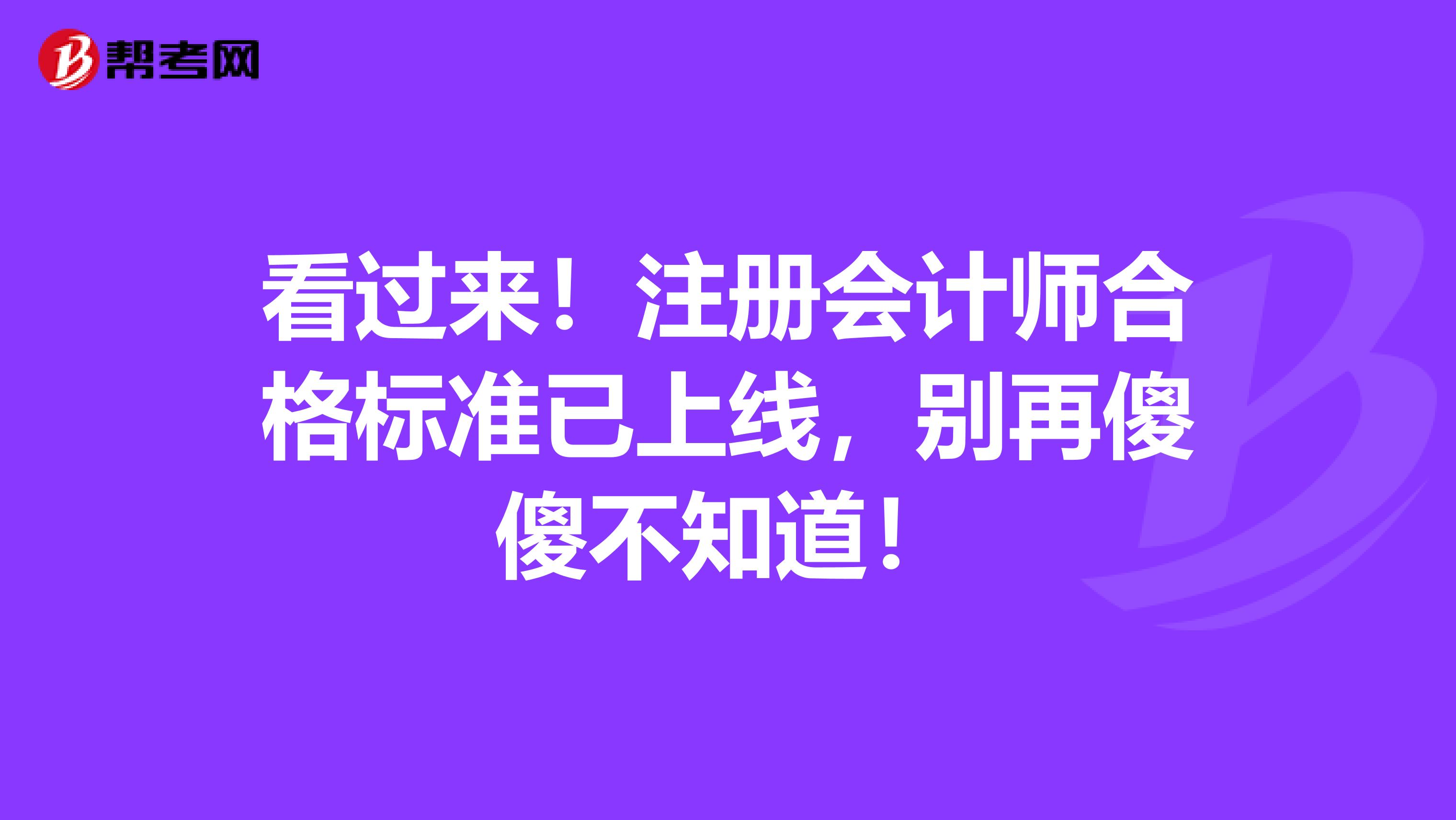 看过来！注册会计师合格标准已上线，别再傻傻不知道！