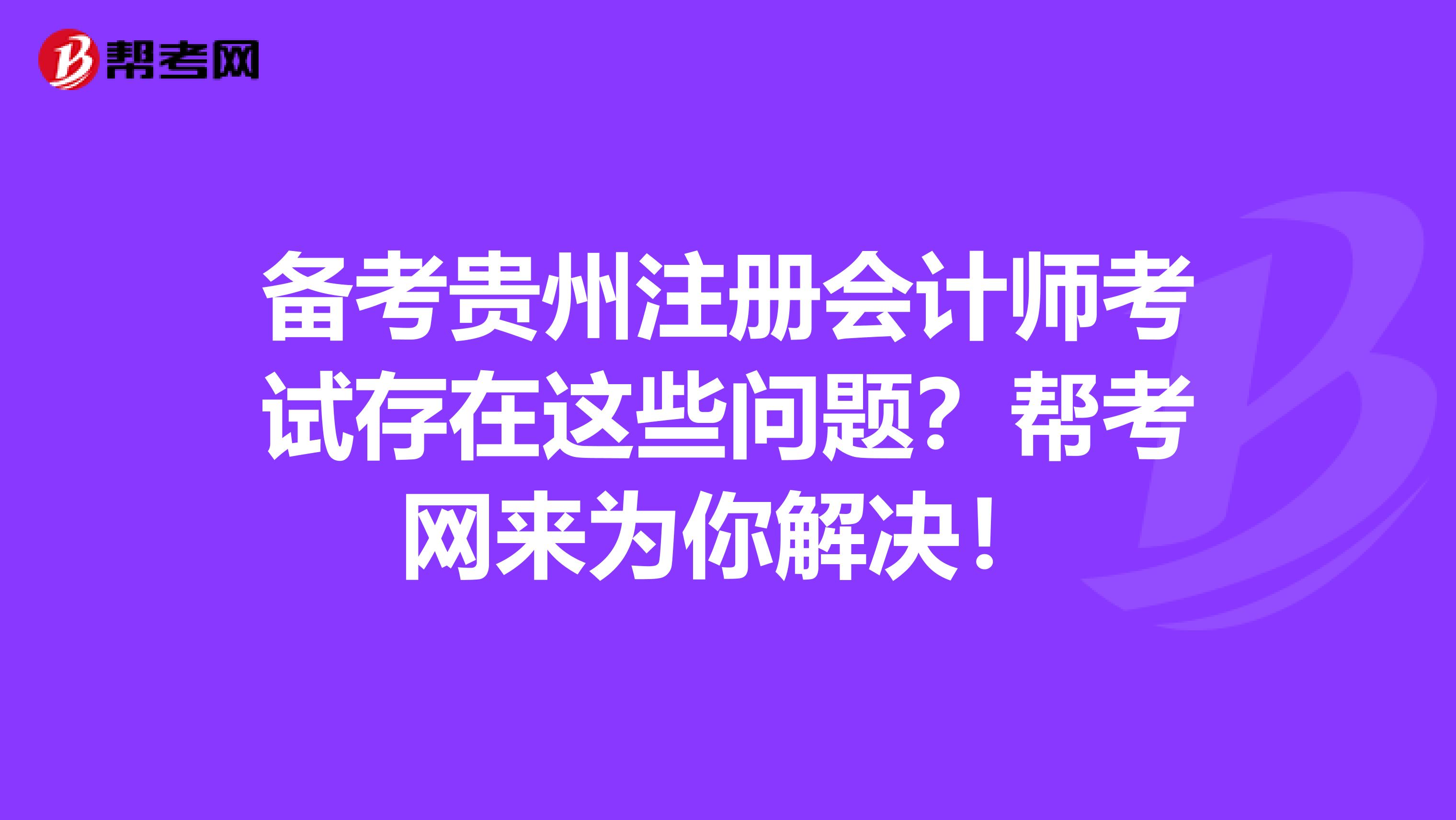 備考貴州注冊會計師考試存在這些問題？幫考網來為你解決！