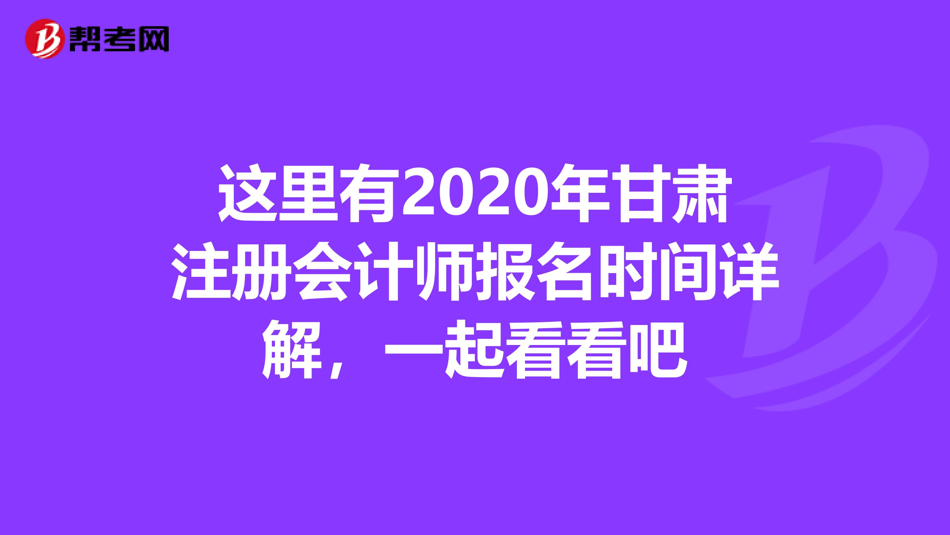 这里有2020年甘肃注册会计师报名时间详解，一起看看吧