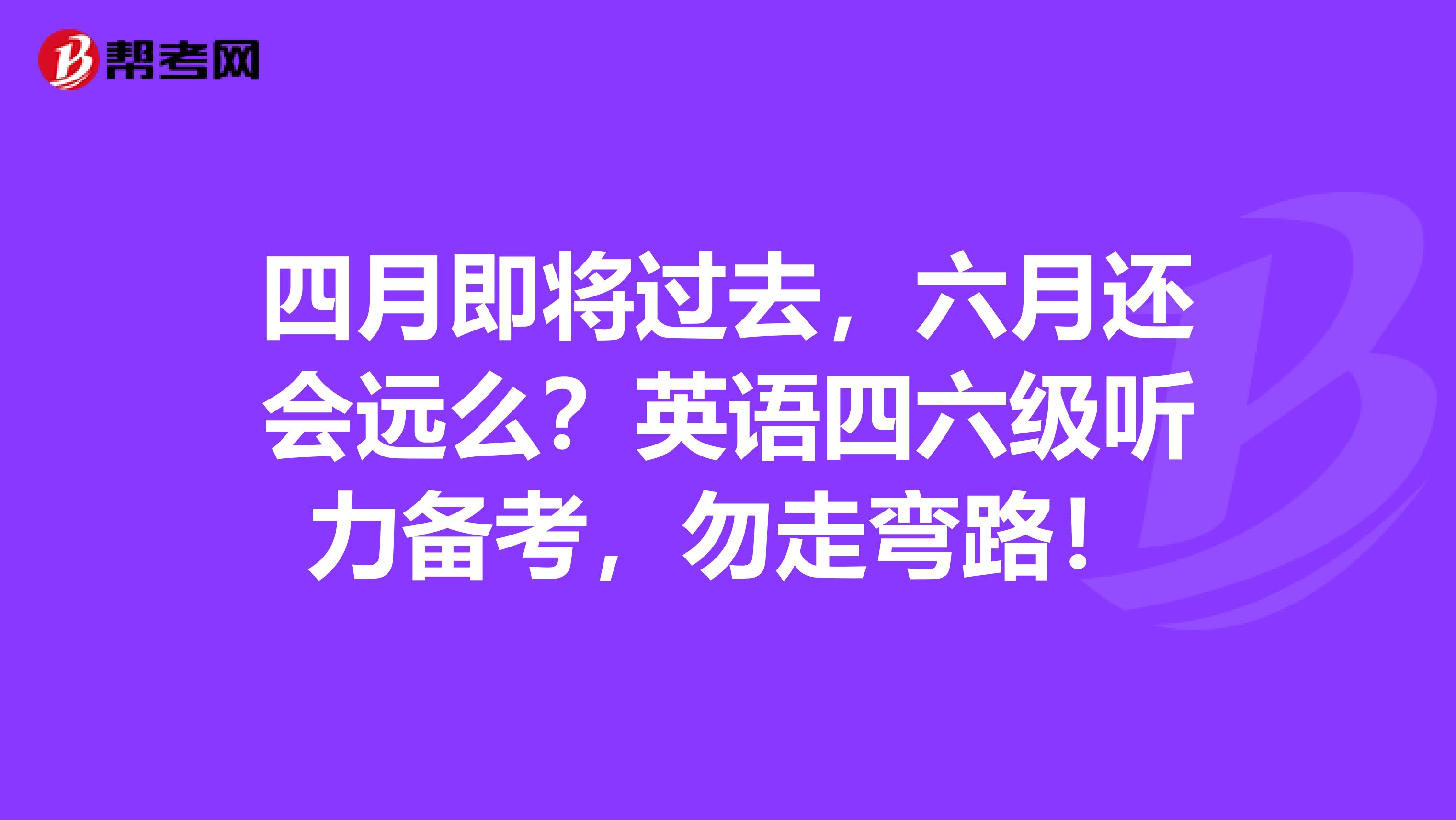 四月即将过去，六月还会远么？英语四六级听力备考，勿走弯路！