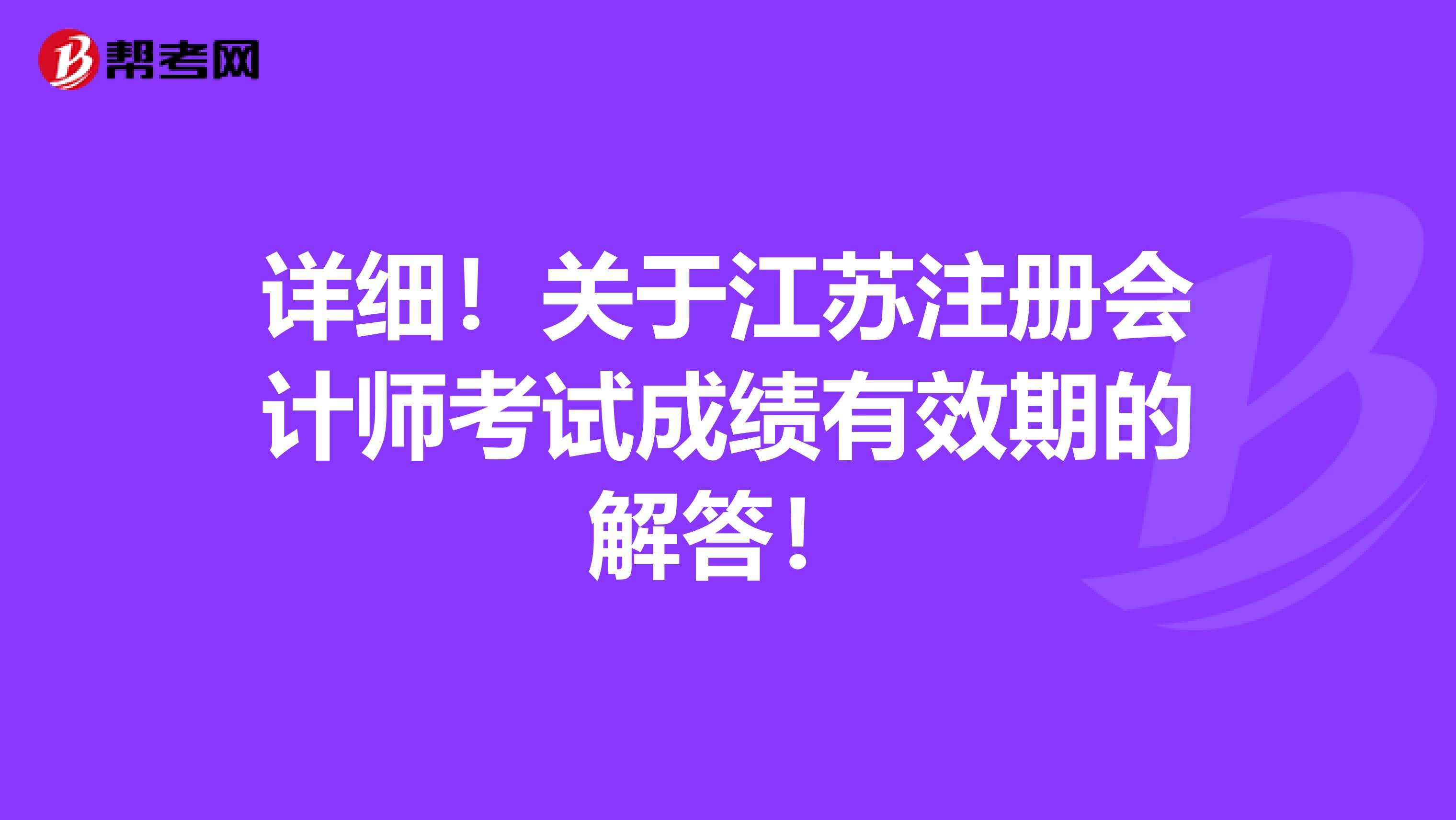 詳細(xì)！關(guān)于江蘇注冊會(huì)計(jì)師考試成績有效期的解答！