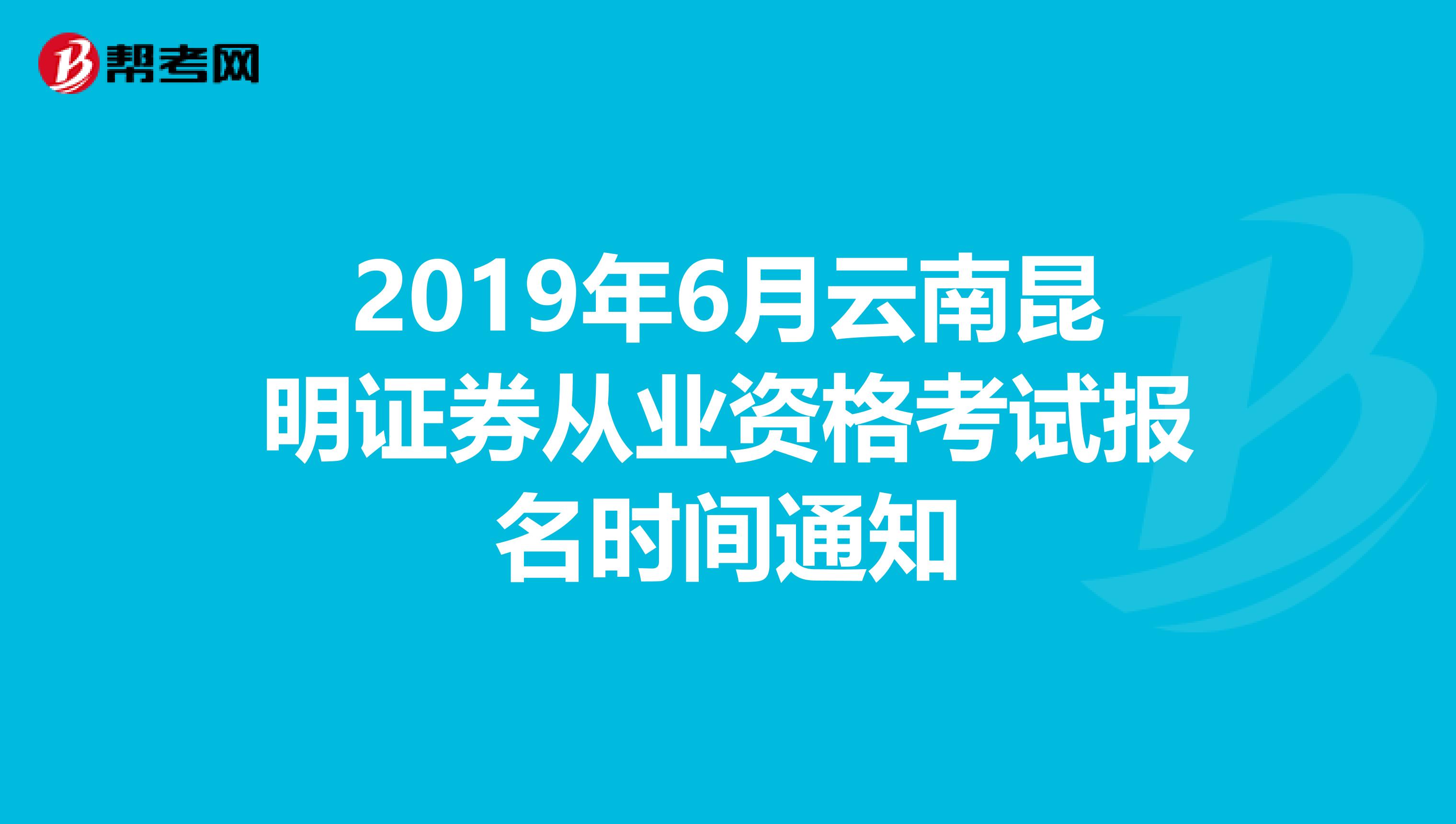 2019年6月云南昆明证券从业资格考试报名时间通知